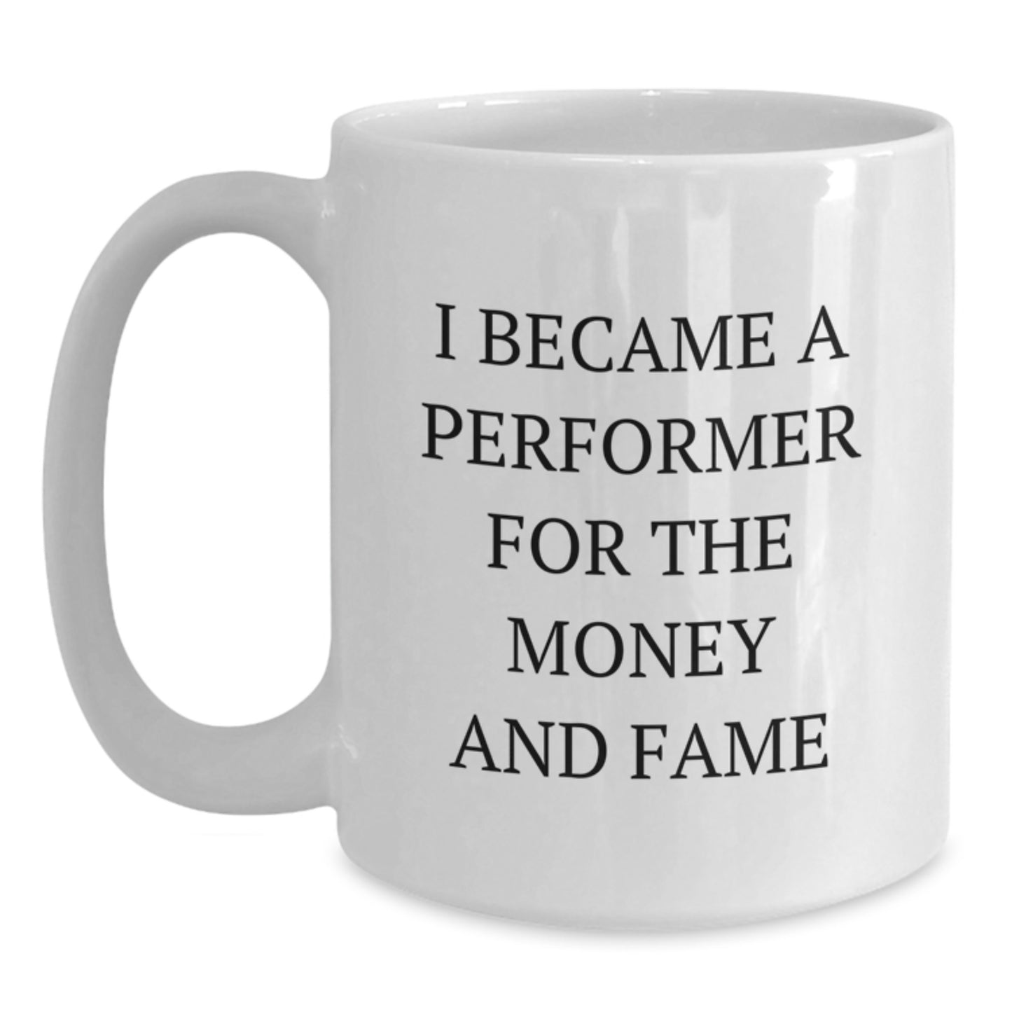 Funny Performer Quote Gifts for Her - White Coffee Mug, Perfect Present for Female Coworkers or Friends, I Became A Performer For The Money And Fame - Main
