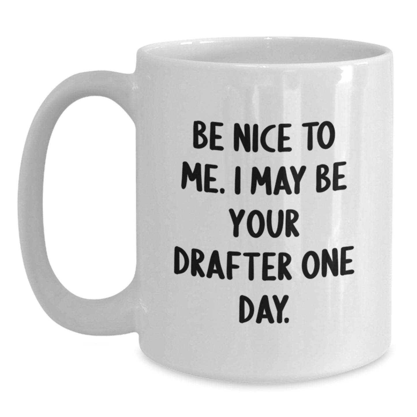 Funny Drafter White Coffee Mug Gifts for Men from Friends - 'Be Nice To Me. I May Be Your Drafter One Day.' - Main
