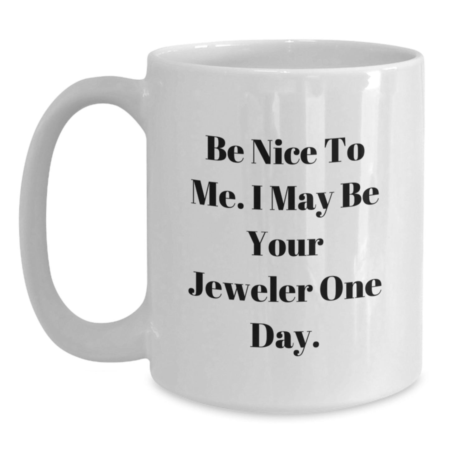 Funny Jeweler Gifts for Graduation: Be Nice To Me. I May Be Your Jeweler One Day. - White Coffee Mug from Friends - Main
