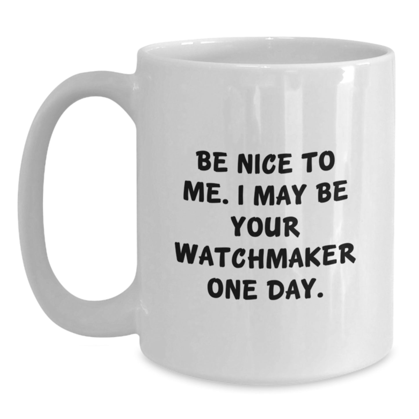 Funny Watchmaker Gift from Friends for Men - Be Nice to Me. I May Be Your Watchmaker One Day. White Coffee Mug for Graduation - Main