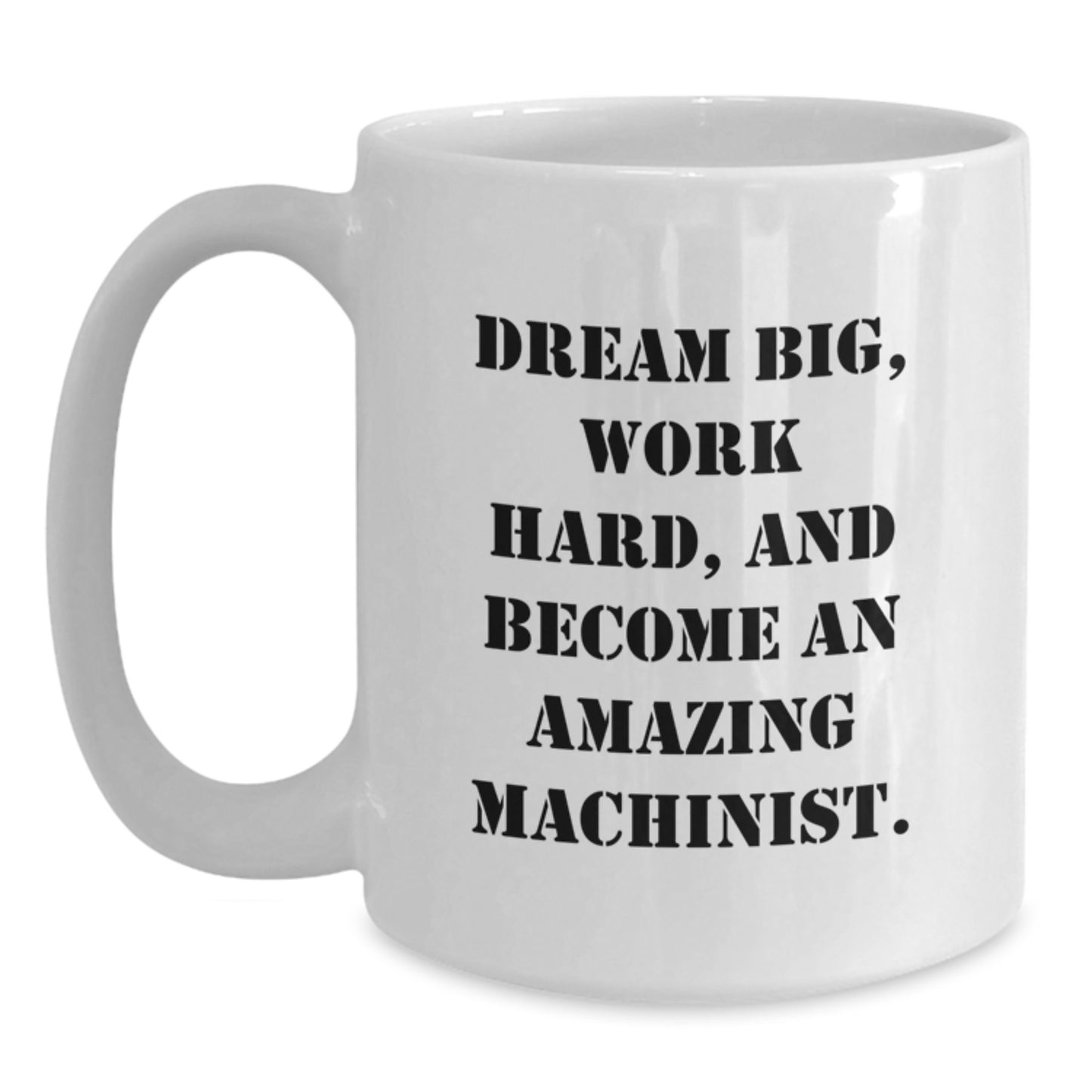 Funny Machinist Gifts for Men from Family, Christmas Unique White Coffee Mug Inspirational Quote - 'Dream Big, Work Hard, And Become An Amazing Machinist.' - Main