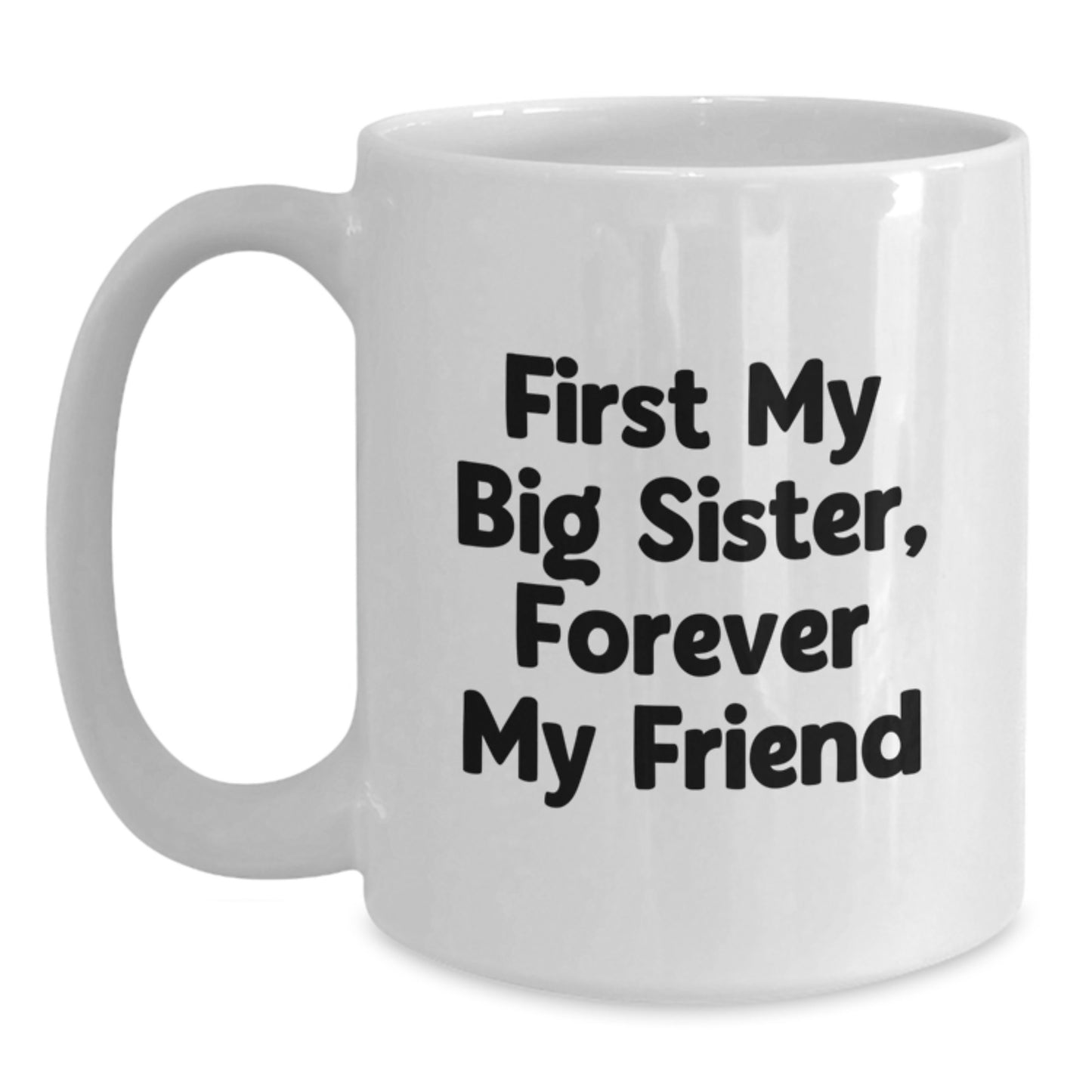Funny Big Sister Gifts - 'First My Big Sister, Forever My Friend' White Coffee Mug, Graduation Unique Gifts from Family - Main