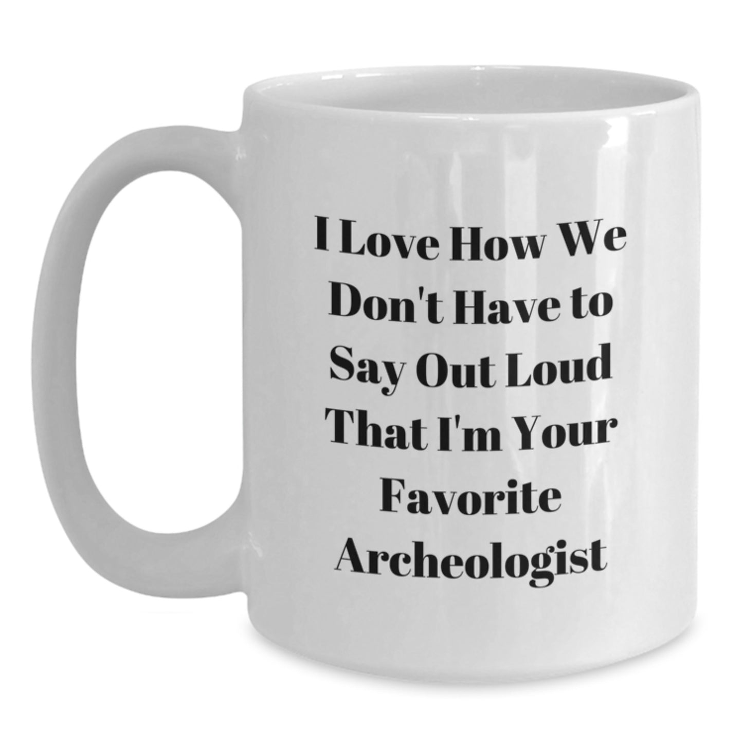 Funny Archeologist Gifts for Graduation, I Love How We Don't Have To Say Out Loud That I'm Your Favorite Archeologist, White Coffee Mug, Gifts from Family, for Archeologist - Main
