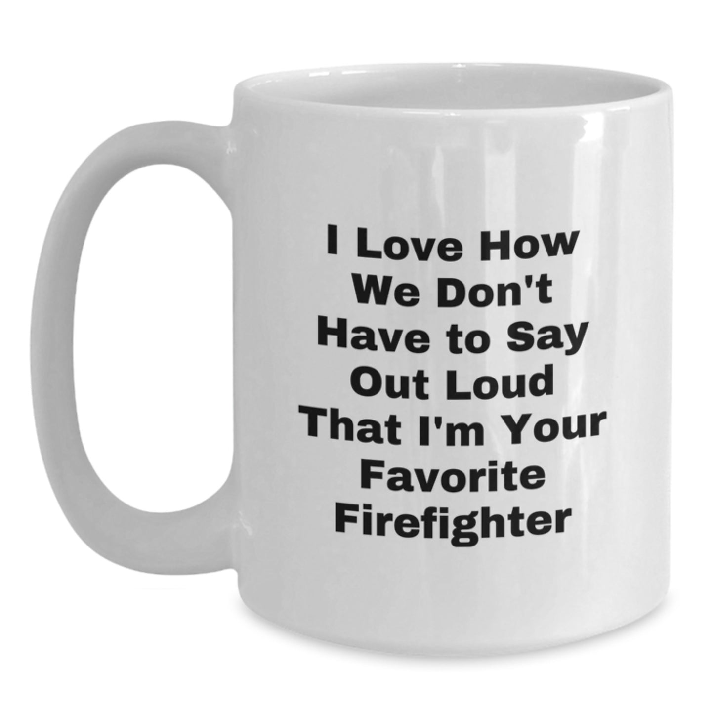 Funny Firefighter Gifts for Men from Women, 'I Love How We Don't Have To Say Out Loud That I'm Your Favorite Firefighter' White Coffee Mug for Graduation - Main
