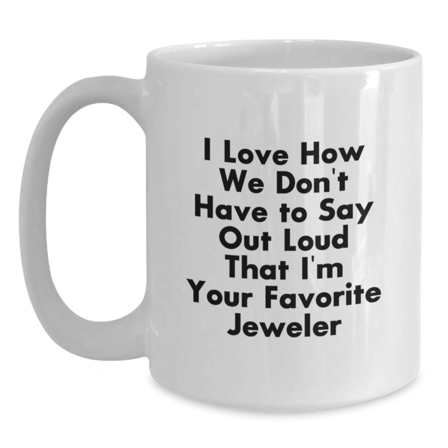 Funny Jeweler Gifts from Friends for Men, I Love How We Don't Have to Say Out Loud That I'm Your Favorite Jeweler, White Coffee Mug - Main