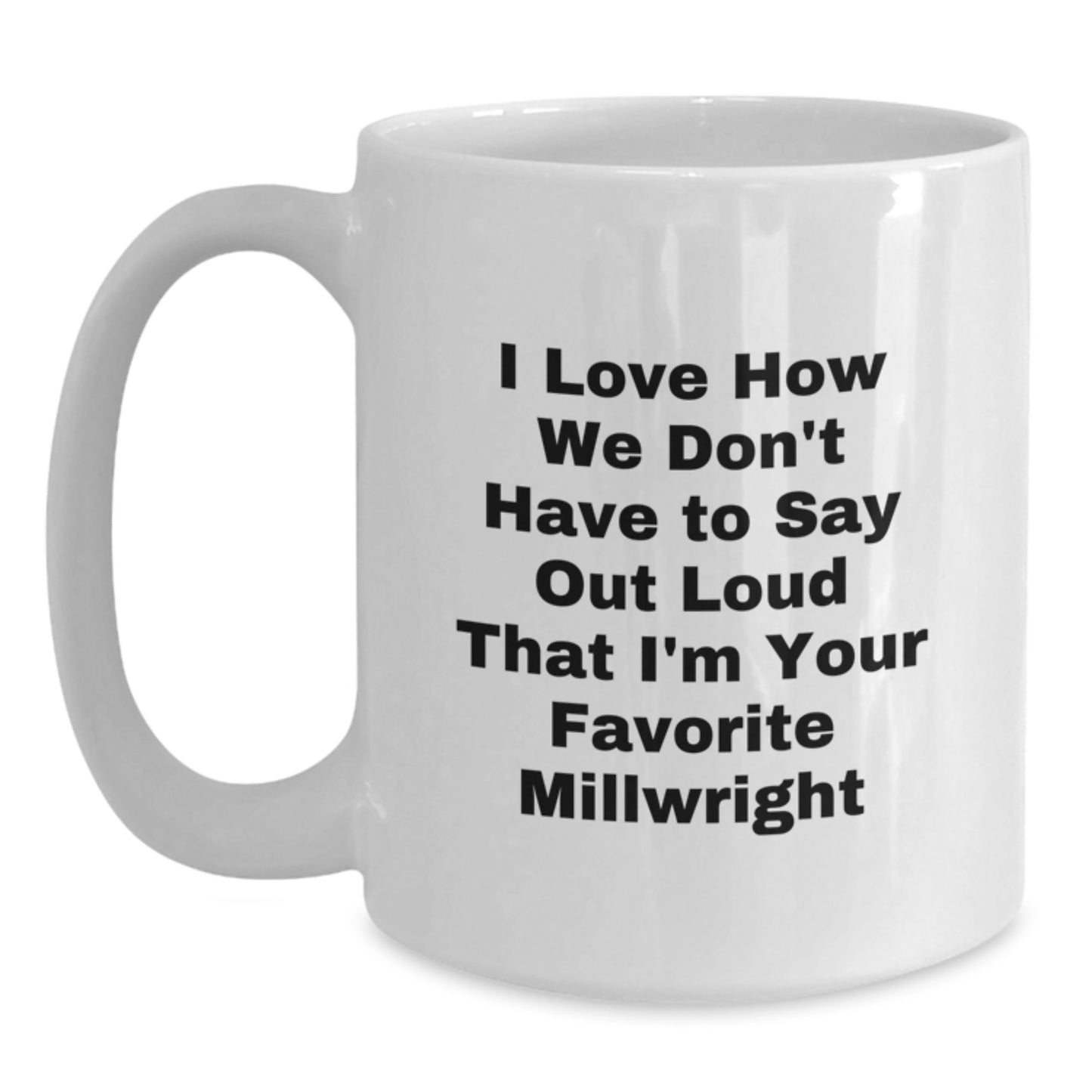 Funny Millwright Gifts for Men - I Love How We Don't Have To Say Out Loud That I'm Your Favorite Millwright White Coffee Mug, Unique Christmas Unique Gifts from Friends to Family - Main