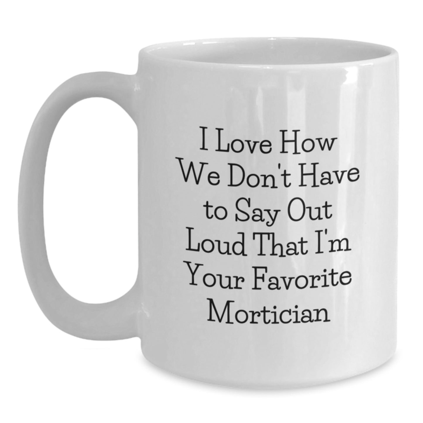Funny Mortician White Coffee Mugs Gifts from Men, Women, Friends, Coworkers to Favorite Mortician, Christmas Unique Mugs with I Love How We Don't Have To Say Out Loud That I'm Your Favorite Mortician - Main
