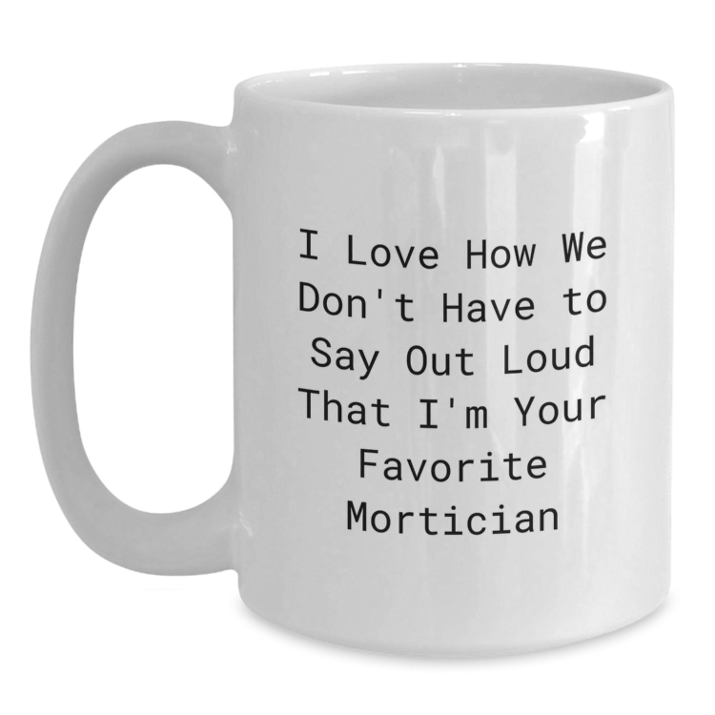 Funny Mortician Gifts from Men to Mortician Friends, White Coffee Mug, I Love How We Don't Have To Say Out Loud That I'm Your Favorite Mortician, Unique Christmas Unique Gifts - Main
