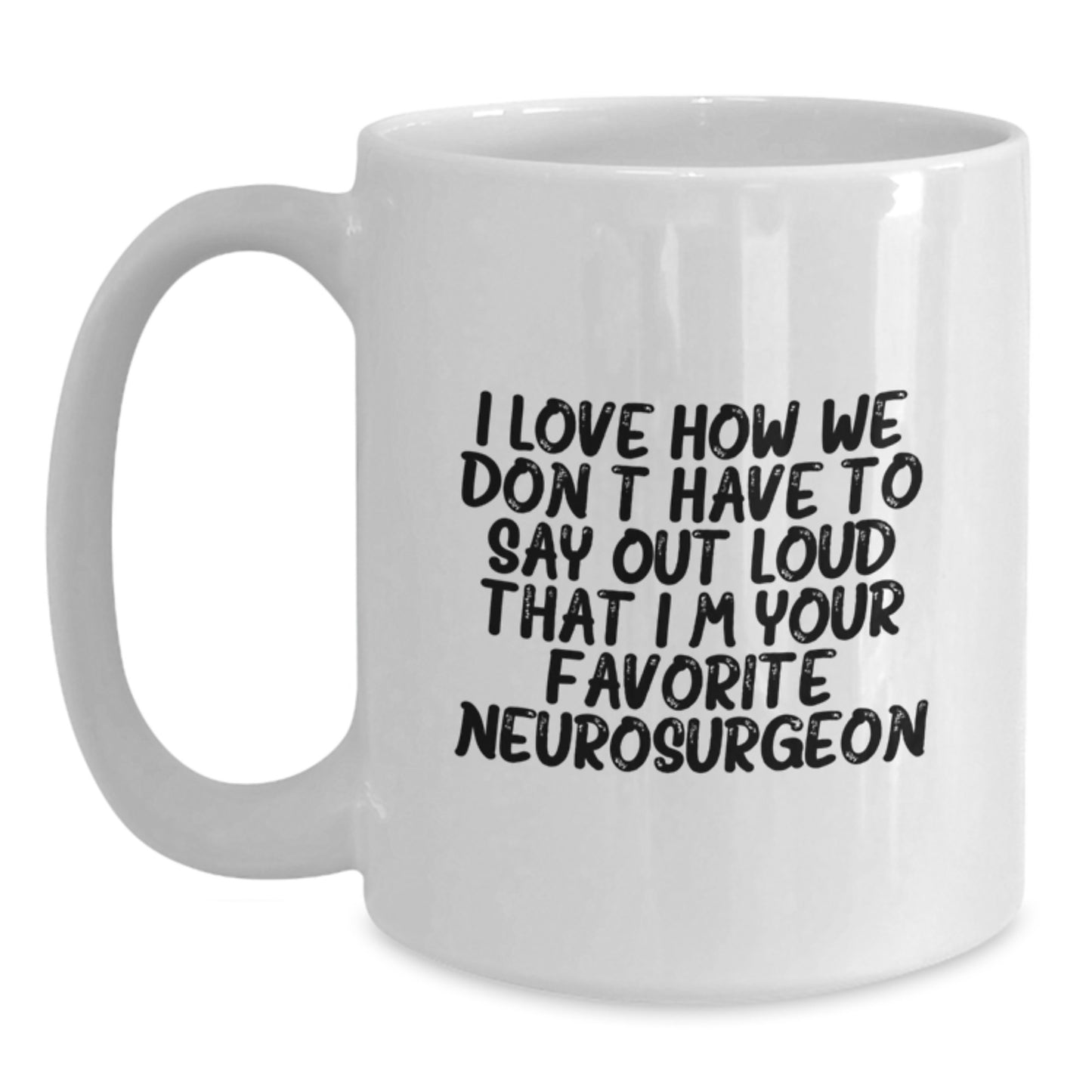 Funny Neurosurgeon Gifts for Men White Coffee Mug I Love How We Don't Have To Say Out Loud That I'm Your Favorite Neurosurgeon - Main