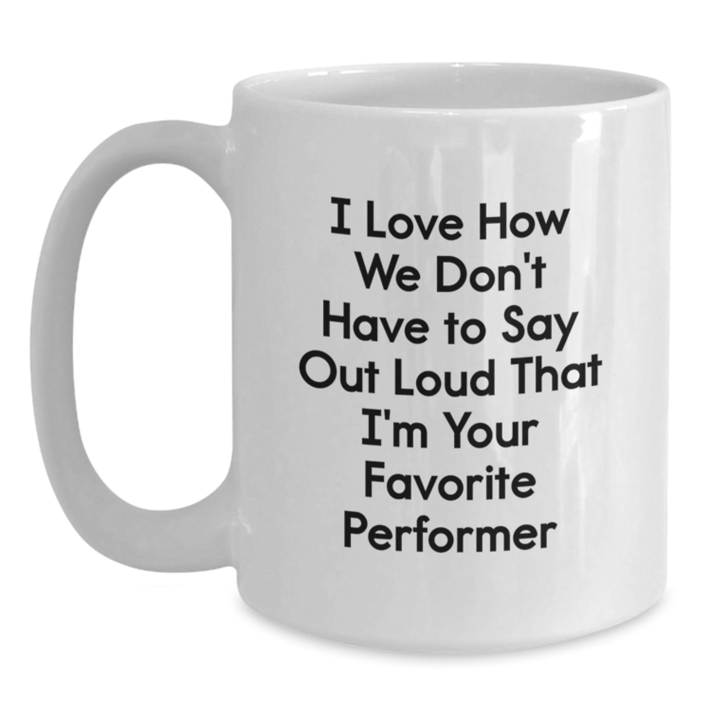 Funny Graduation Gifts for Favorite Performer, White Coffee Mug with 'I Love How We Don't Have To Say Out Loud That I'm Your Favorite' Quote, Gifts from Friends, Gifts for Performer - Main