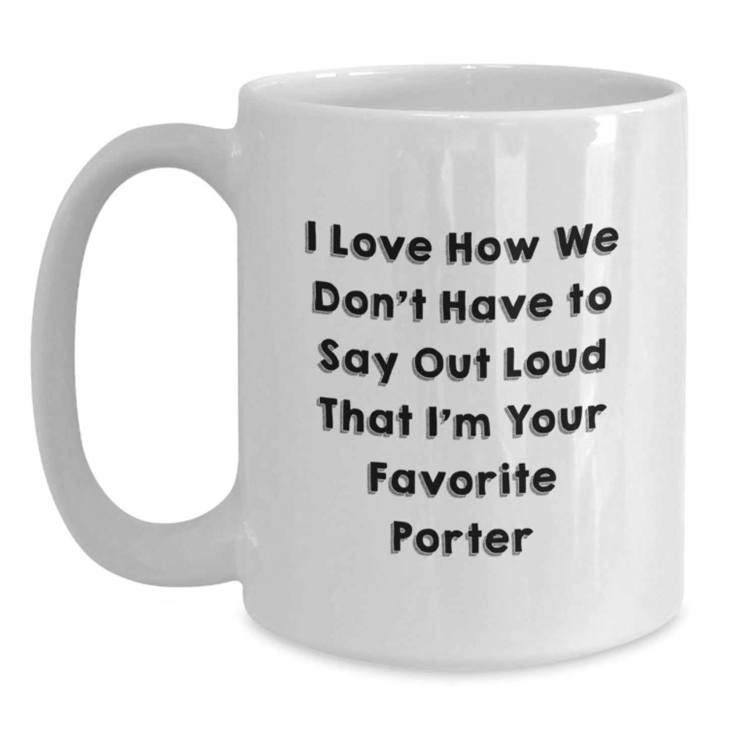 Funny Porter Gifts for Him or Her, I Love How We Don't Have To Say Out Loud That I'm Your Favorite, White Coffee Mug, Gifts from Friends, Family, or Coworkers to Porter, Birthday Unique Ideas - Main