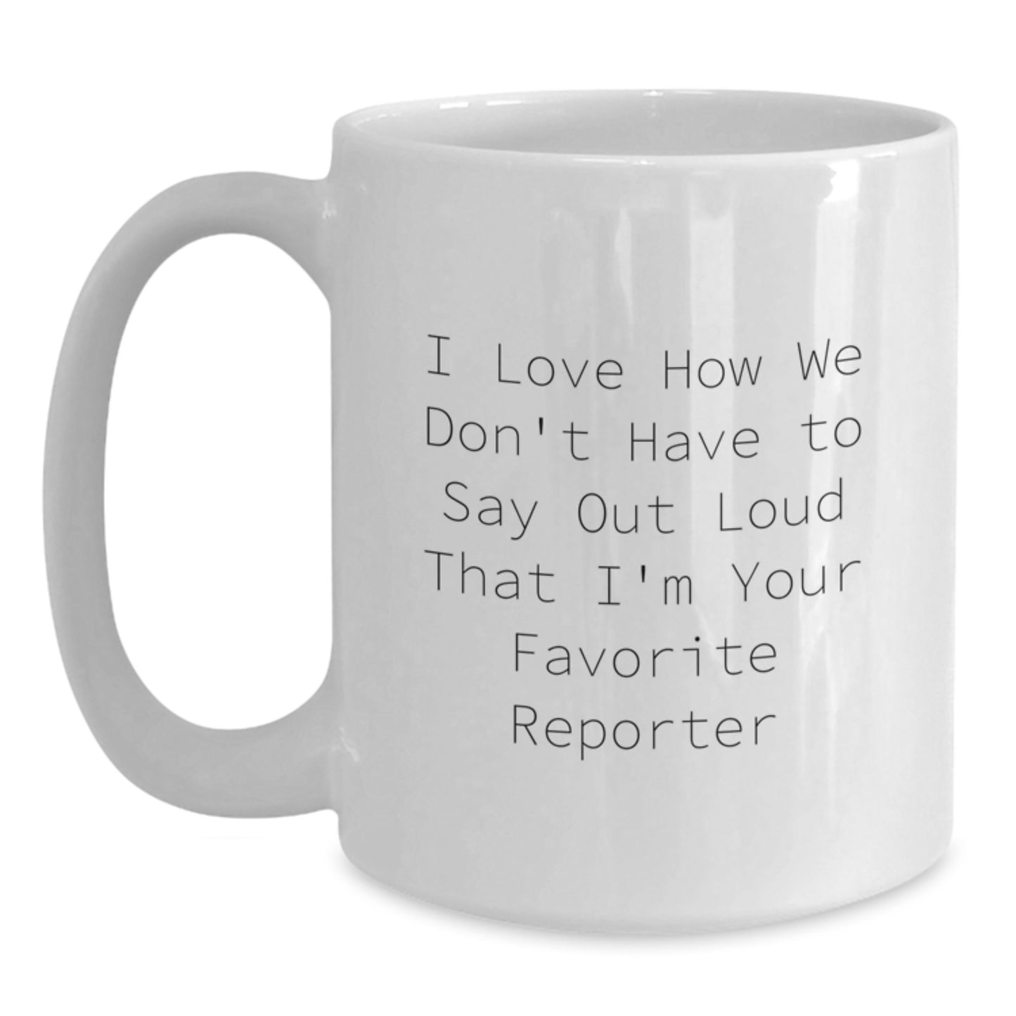Funny Reporter Quotes White Coffee Mug - Gifts from Friends and Family for Graduation - 'I Love How We Don't Have To Say Out Loud' - 11oz or 15oz Capacity - Main