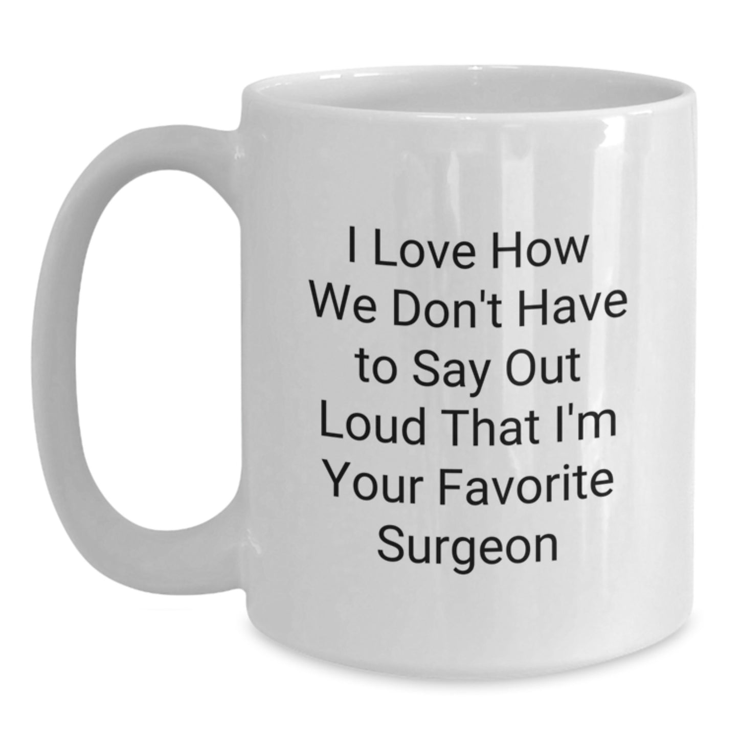 Funny Surgeon Gifts, White Coffee Mug, I Love How We Don't Have To Say Out Loud That I'm Your Favorite Surgeon Gifts from Friends to Favorite Surgeon on Birthday - Main