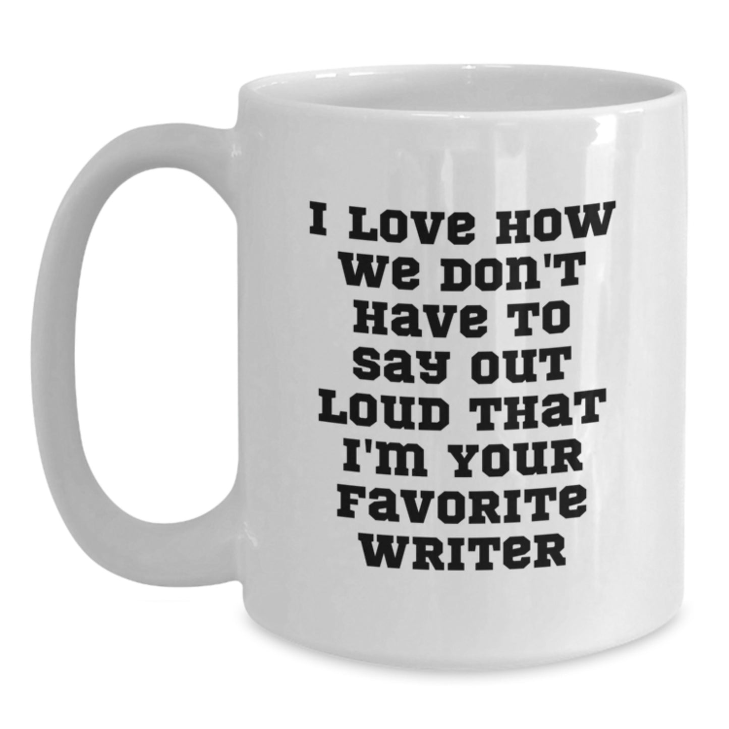 Funny Writer Quotes White Coffee Mug, Gifts from Friends for Favorite Writer on Birthday, I Love How We Don't Have To Say Out Loud That I'm Your Favorite Writer - Main