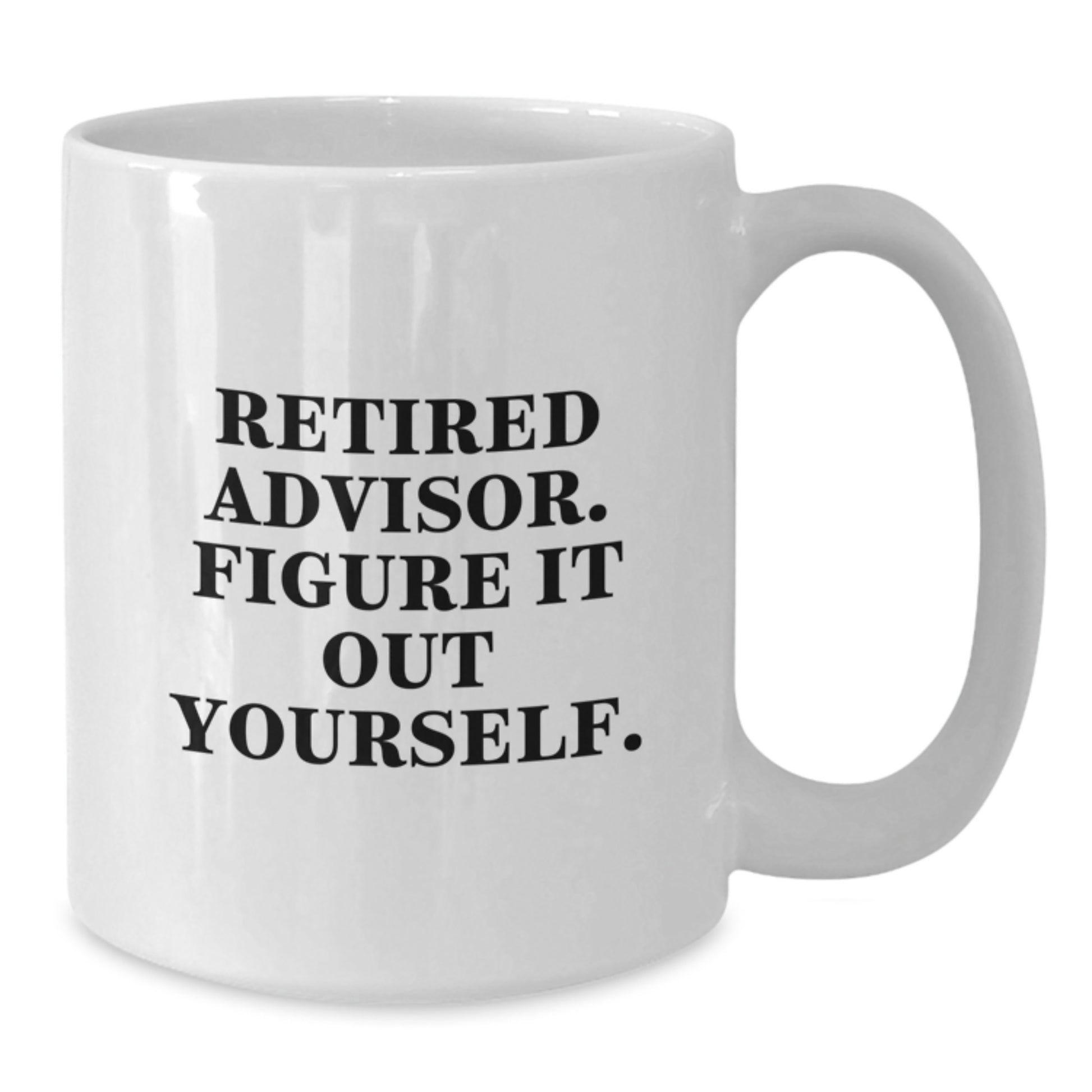 Funny Advisor Gifts from Friends, 'Retired Advisor. Figure It Out Yourself.' White Coffee Mug for Birthday - Additional
