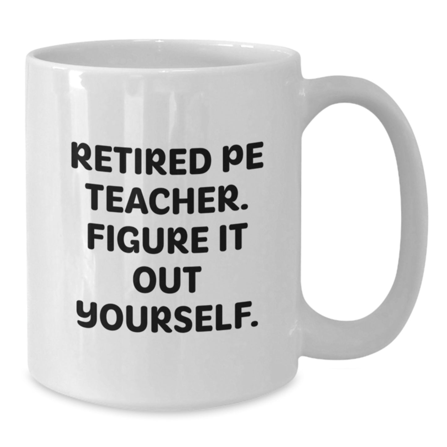 Funny PE Teacher Gifts from Friends for Him - Retired PE Teacher Figure It Out Yourself Quote on White Coffee Mug, 11oz or 15oz Capacity, Ceramic, Microwave, and Dishwasher Safe - Additional