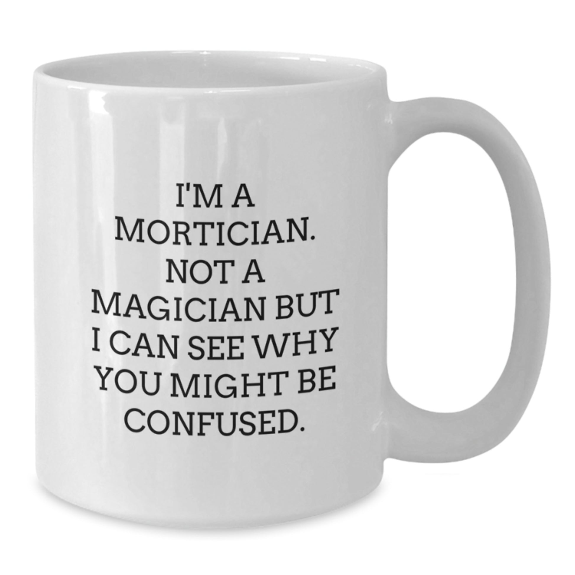 Mortician Humor Gifts from Friends - Not A Magician But I Can See Why You Might Be Confused, Funny Graduation White Coffee Mug, 11oz or 15oz Capacity - Additional