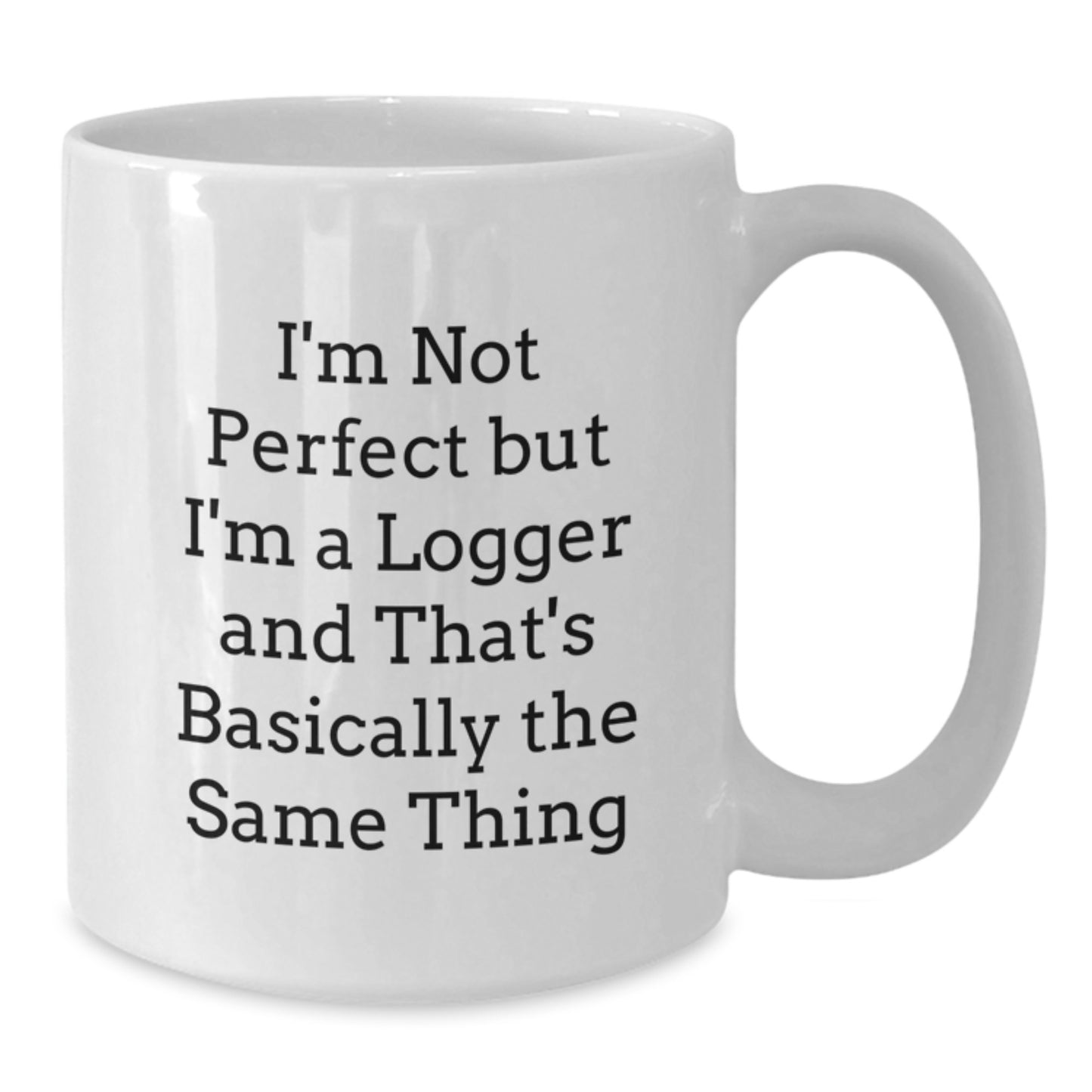 Funny Logger White Coffee Mug Gifts from Men to Logger Friends - I'm Not Perfect But I'm A Logger And That's Basically The Same Thing - Additional