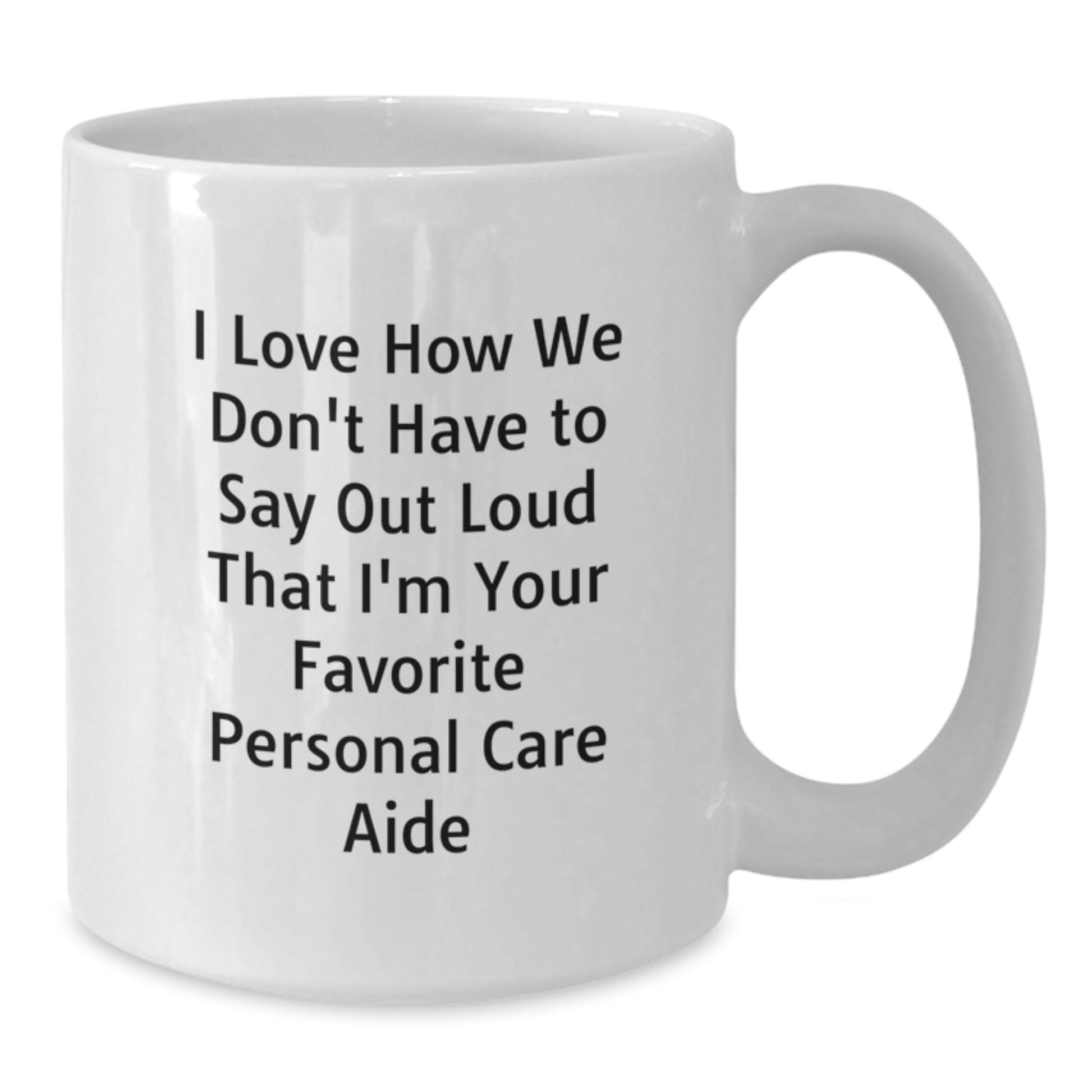 Funny Personal Care Aide Gifts from Friends to Family - I Love How We Don't Have To Say Out Loud That I'm Your Favorite Personal Care Aide White Coffee Mugs for Graduation - Additional