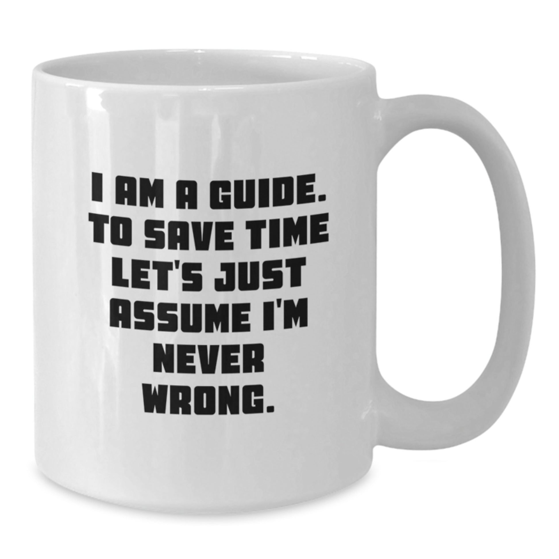 Funny Guide Gifts, White Coffee Mug, Gift from Friends to Guide, 'I Am A Guide. To Save Time Let's Just Assume I'm Never Wrong.' Quote, Christmas Unique Gifts for Guide - Additional