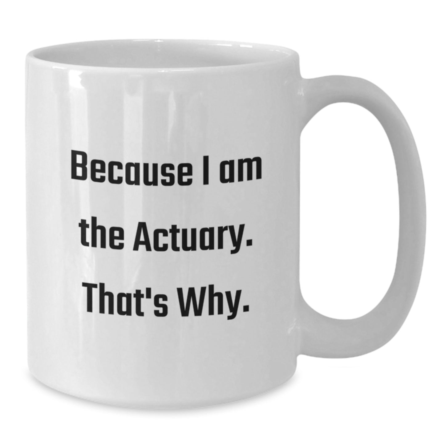 Funny Actuary Gifts from Men to Actuary Friends White Coffee Mug Because I Am The Actuary, That's Why. - Christmas Unique Gifts - Additional