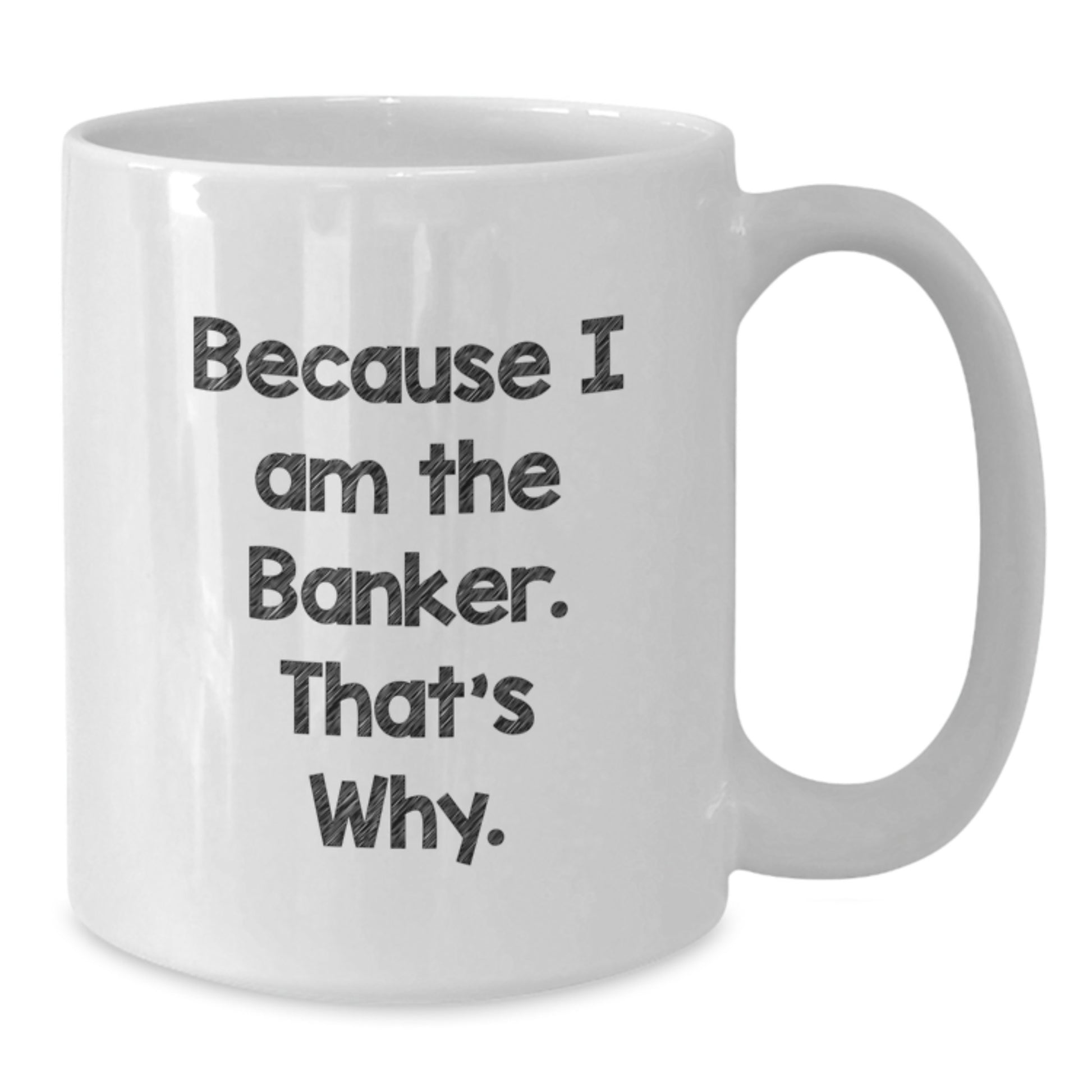 Funny Banker Gifts for Friends from Men - White Coffee Mug Because I Am The Banker That's Why. - Additional
