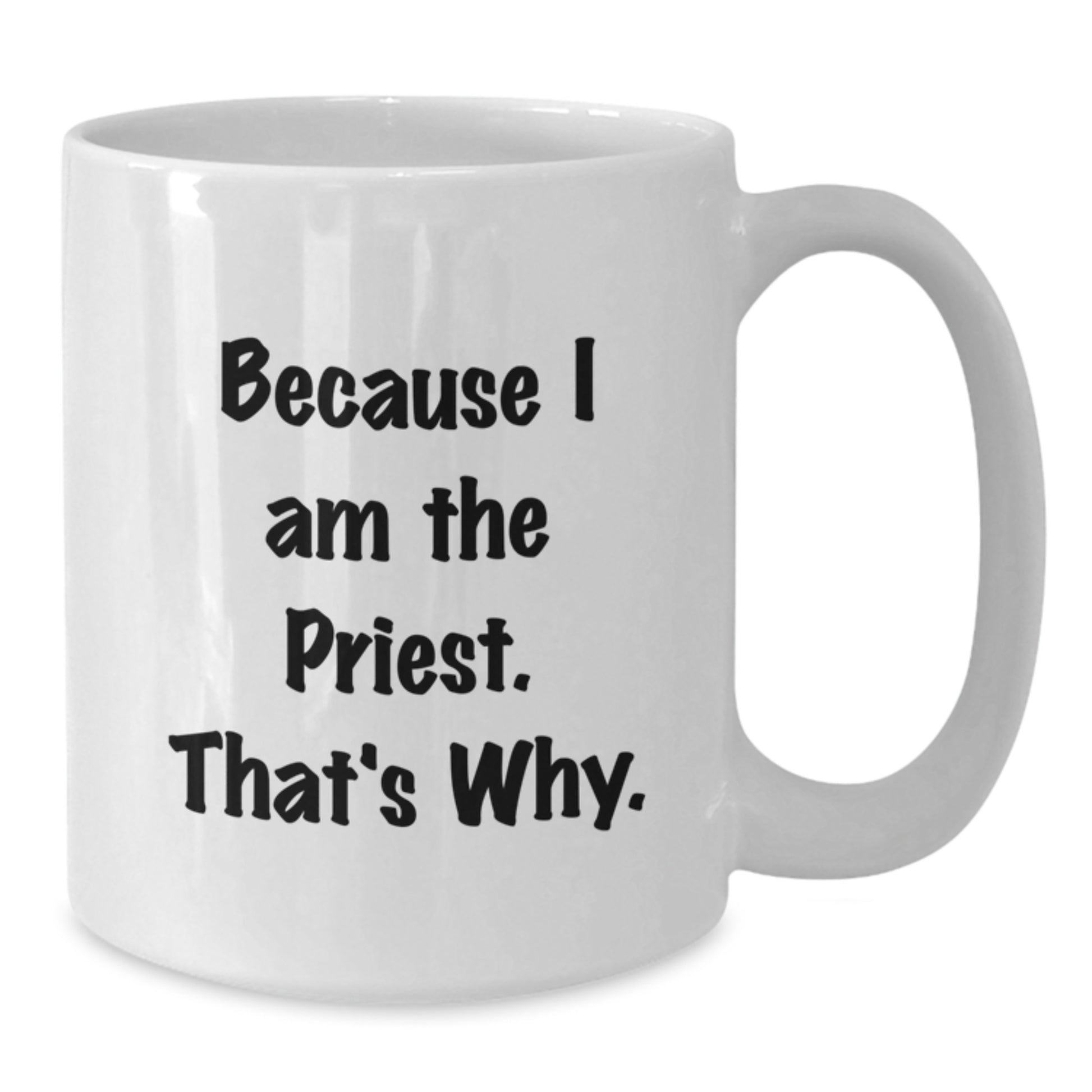 Funny Priest Mug Gifts for Men, Women, and Friends - Because I Am The Priest. That's Why. - White Coffee Mug - Additional
