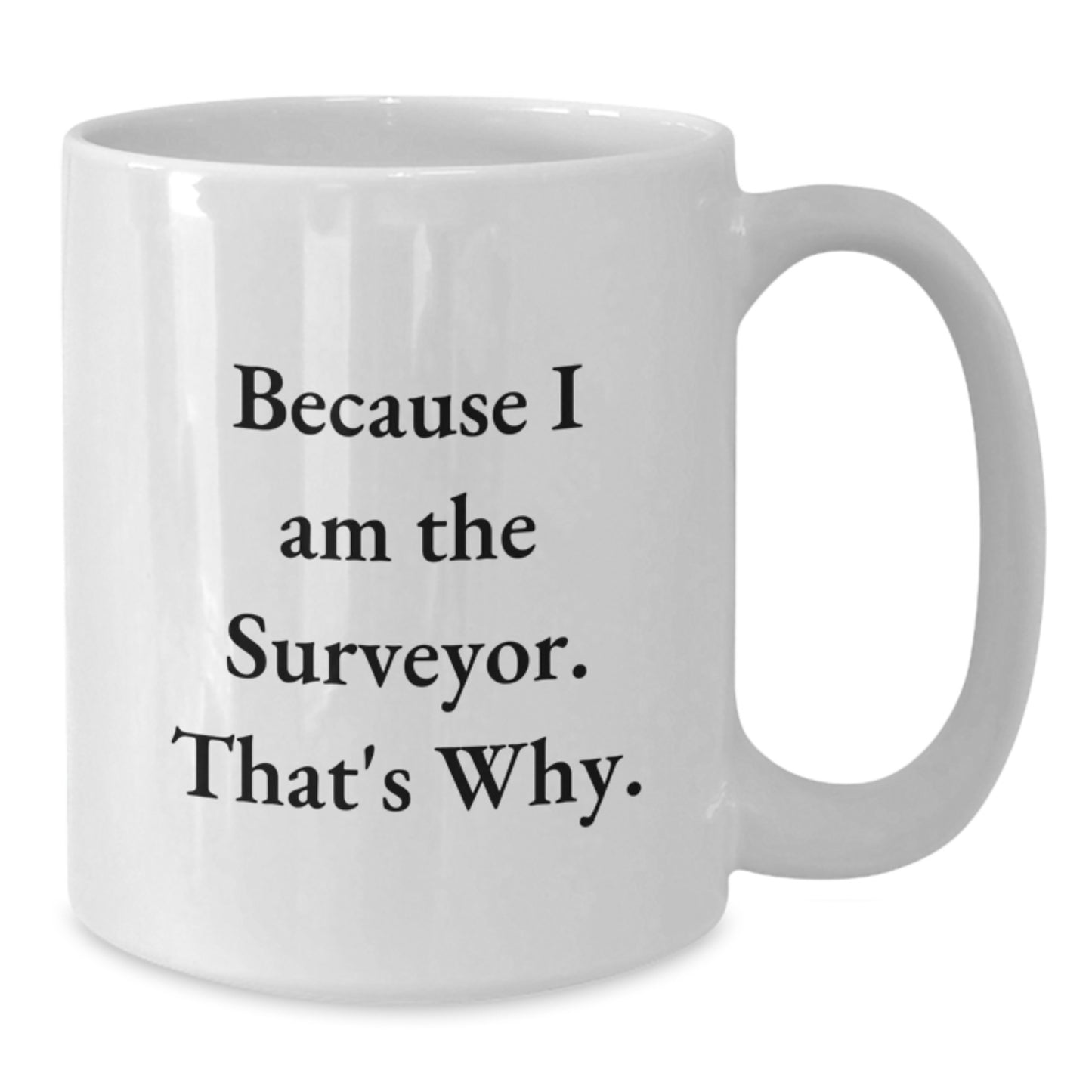 Funny Surveyor Gifts for Men - White Coffee Mug Because I Am The Surveyor That's Why Gifts from Friend for Surveyor - Additional