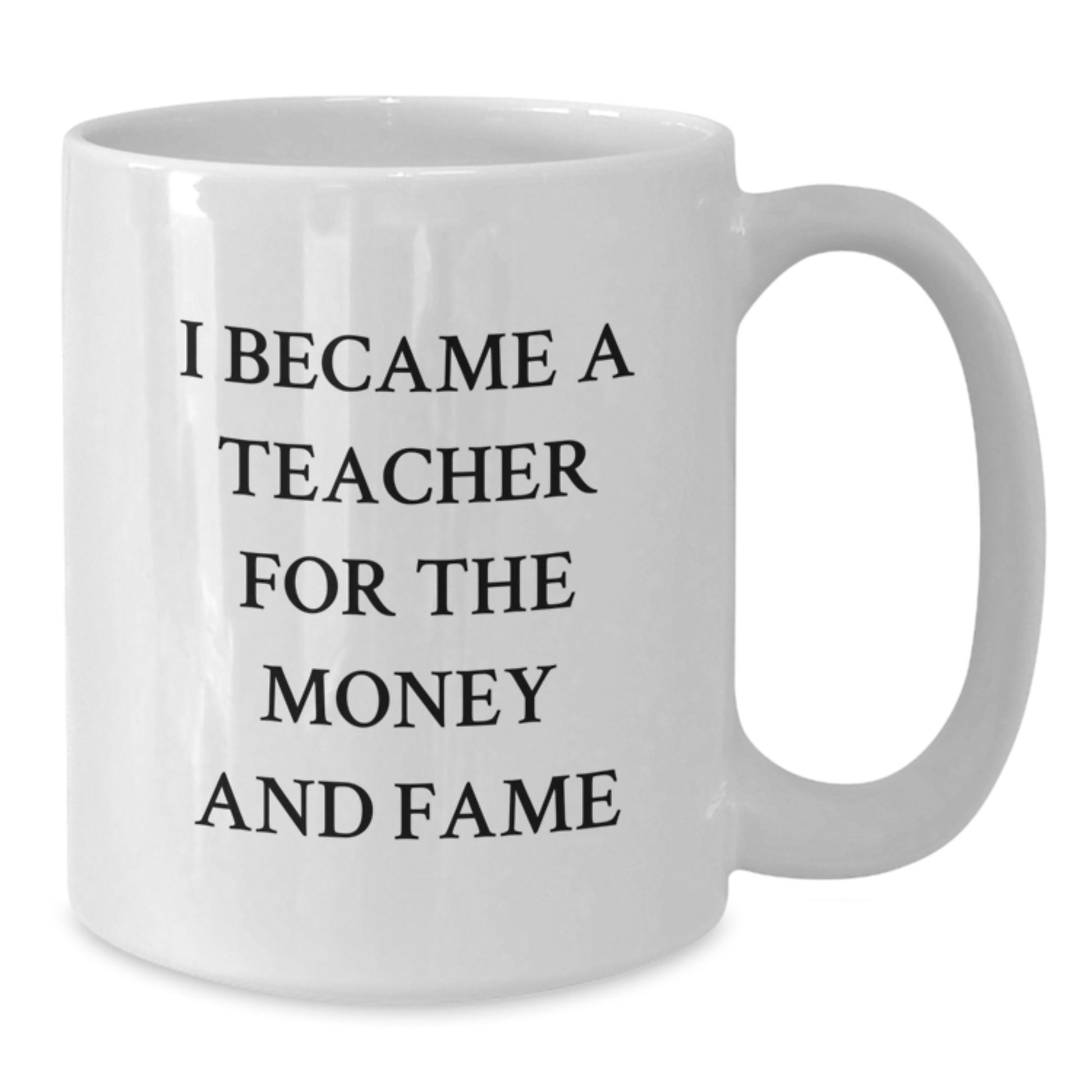 Funny Teacher Gifts from Friends, White Coffee Mug - I Became A Teacher For The Money And Fame Quote, Unique Christmas Unique Gifts for Teachers - Additional