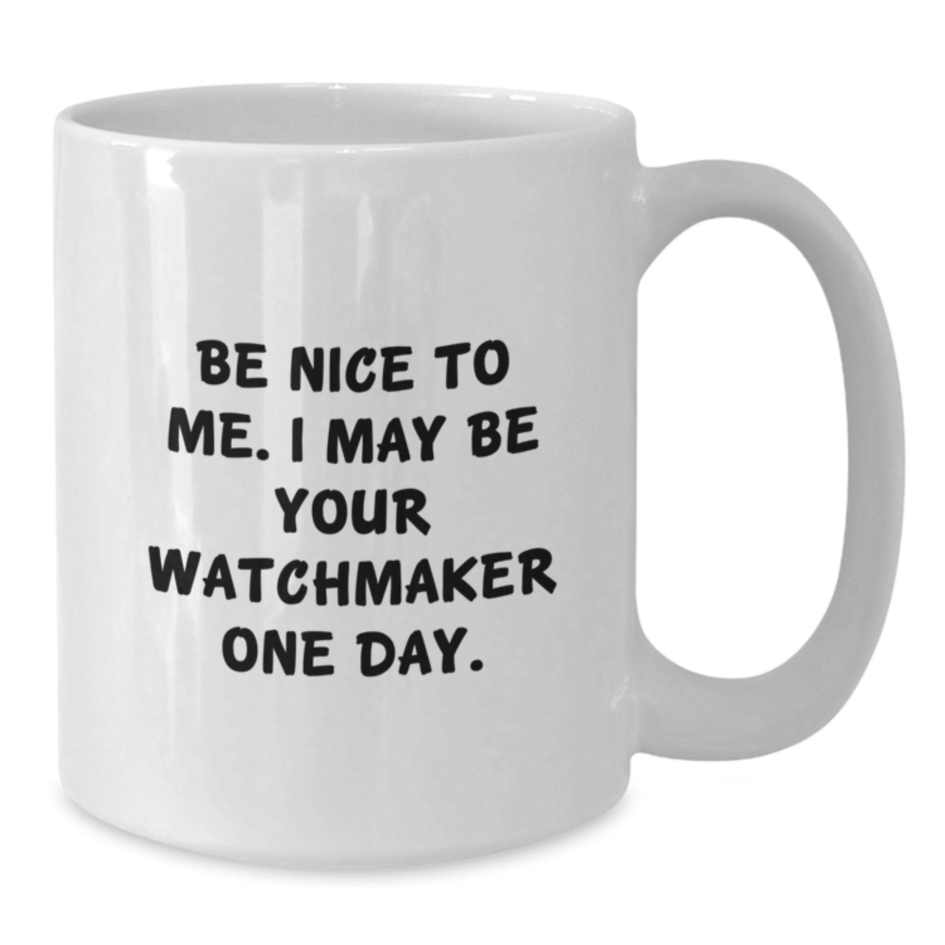 Funny Watchmaker Gift from Friends for Men - Be Nice to Me. I May Be Your Watchmaker One Day. White Coffee Mug for Graduation - Additional