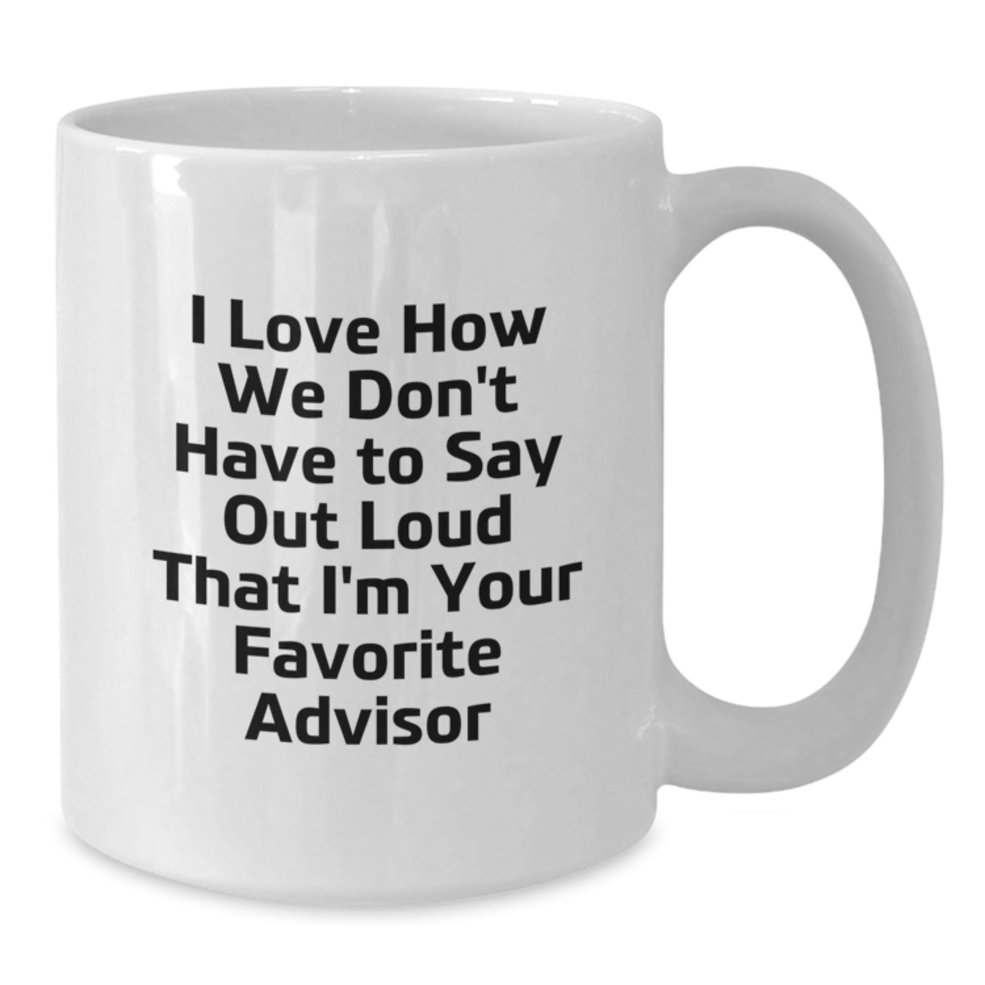 Funny Advisor Gifts from Friends to Favorite Advisors - I Love How We Don't Have To Say Out Loud That I'm Your Favorite Advisor White Coffee Mug for Graduation - Additional
