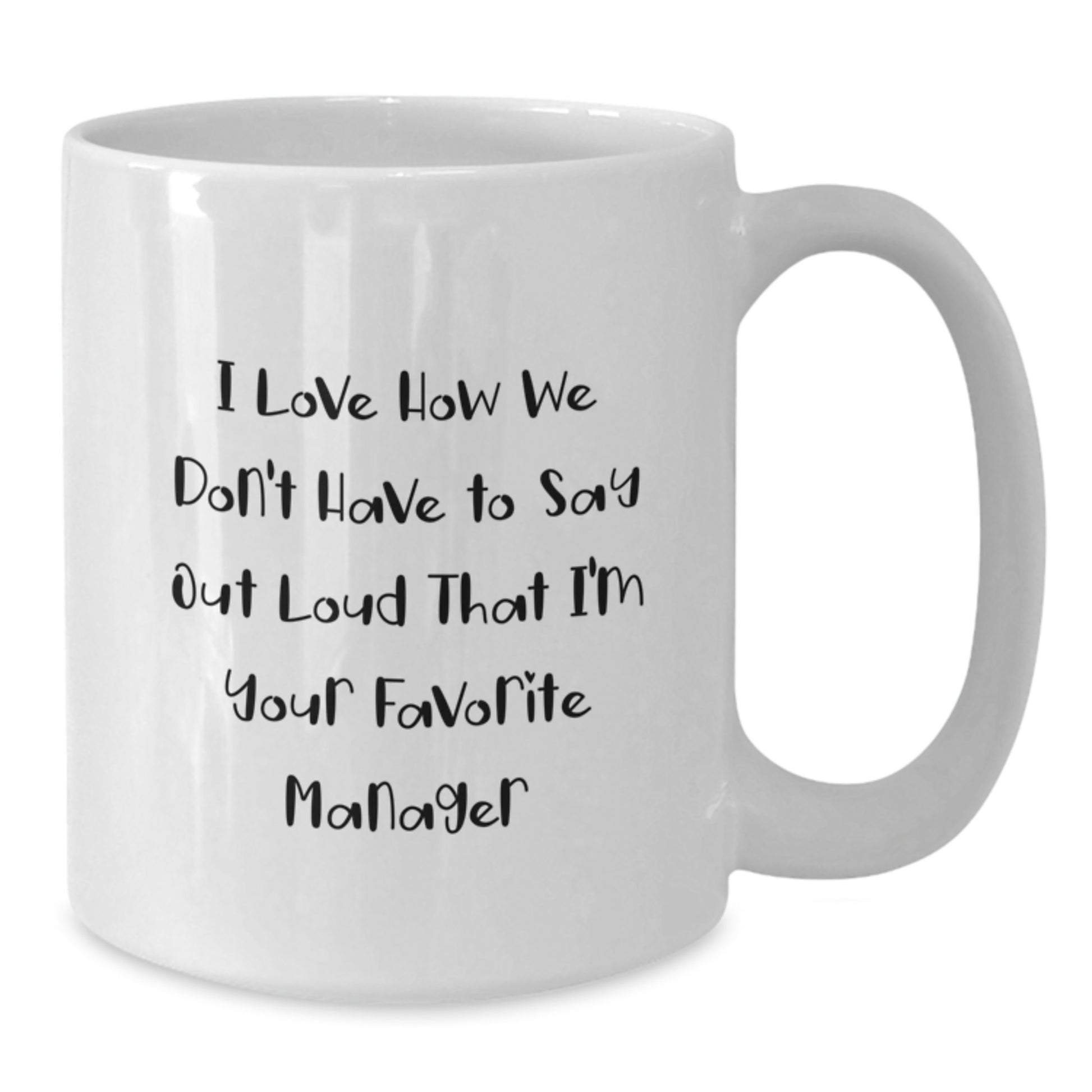 Funny Manager Gifts from Friends, Family, or Coworkers - I Love How We Don't Have To Say Out Loud That I'm Your Favorite Manager White Coffee Mug for Graduation - Additional