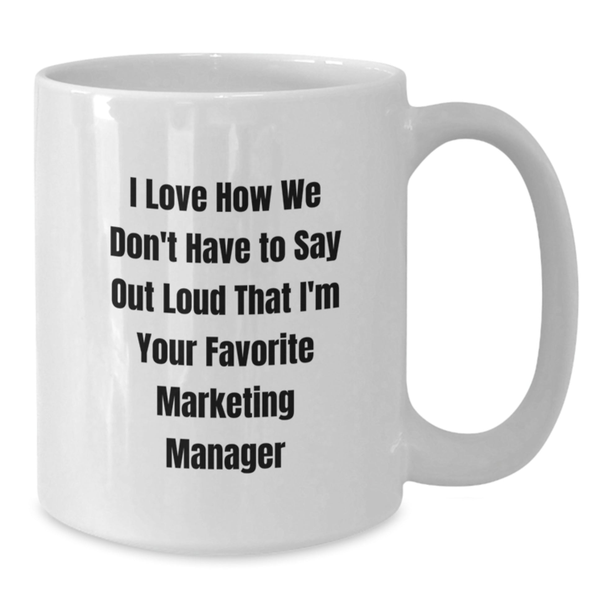 Funny Marketing Manager Quotes White Coffee Mug, Gifts from Friends, Family, Coworkers, for Graduation, 'I Love How We Don't Have To Say Out Loud That I'm Your Favorite Marketing Manager' - Additional