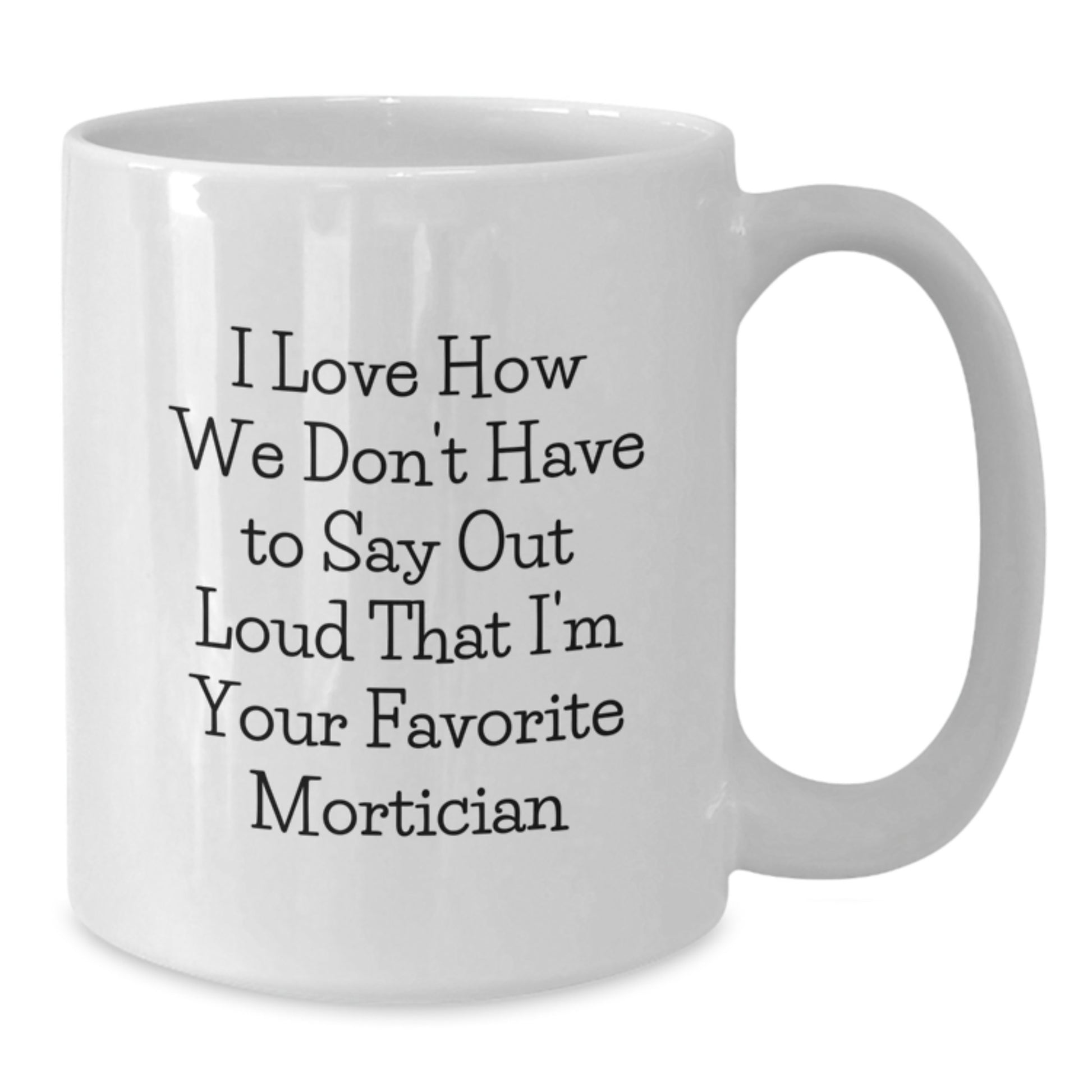 Funny Mortician White Coffee Mugs Gifts from Men, Women, Friends, Coworkers to Favorite Mortician, Christmas Unique Mugs with I Love How We Don't Have To Say Out Loud That I'm Your Favorite Mortician - Additional