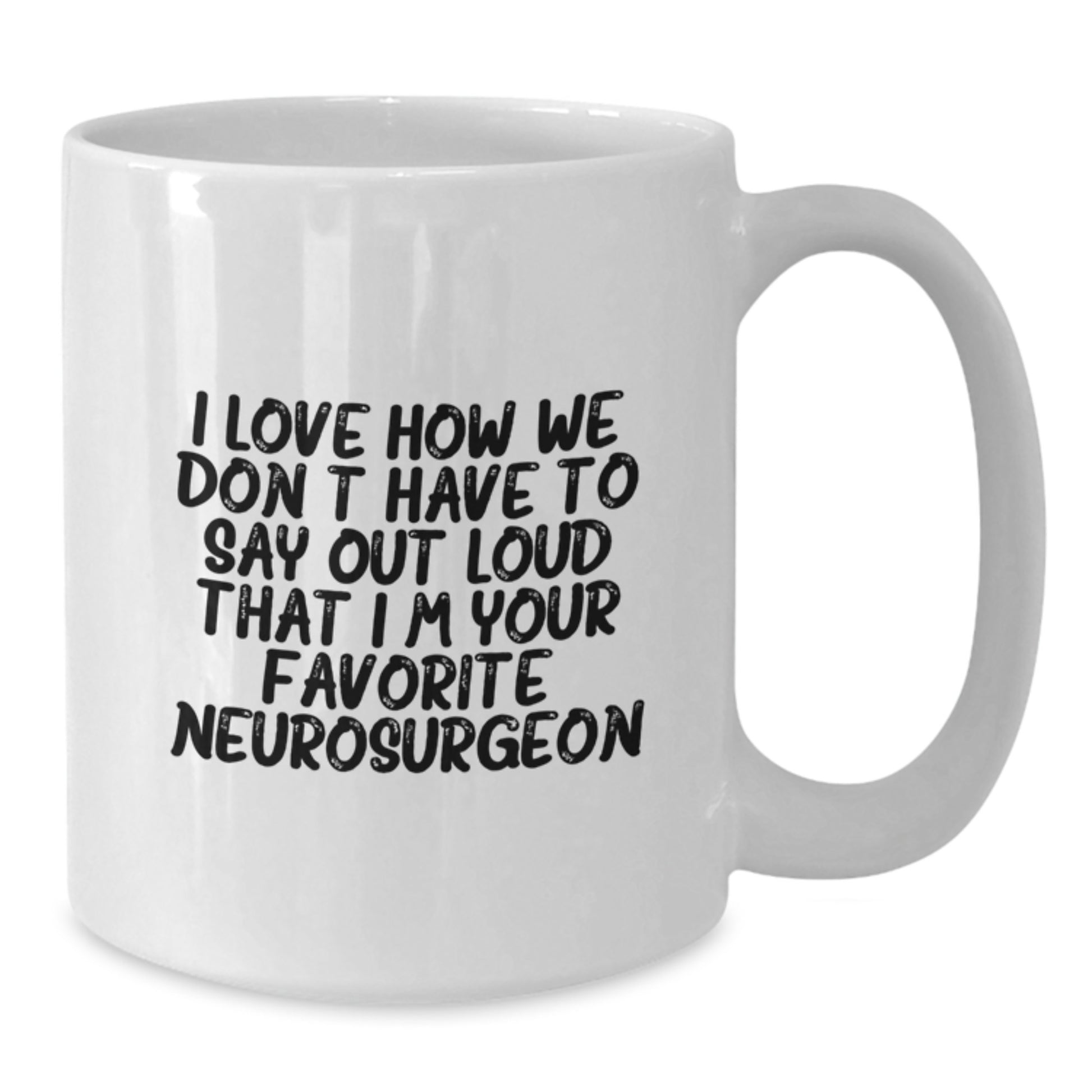 Funny Neurosurgeon Gifts for Men White Coffee Mug I Love How We Don't Have To Say Out Loud That I'm Your Favorite Neurosurgeon - Additional