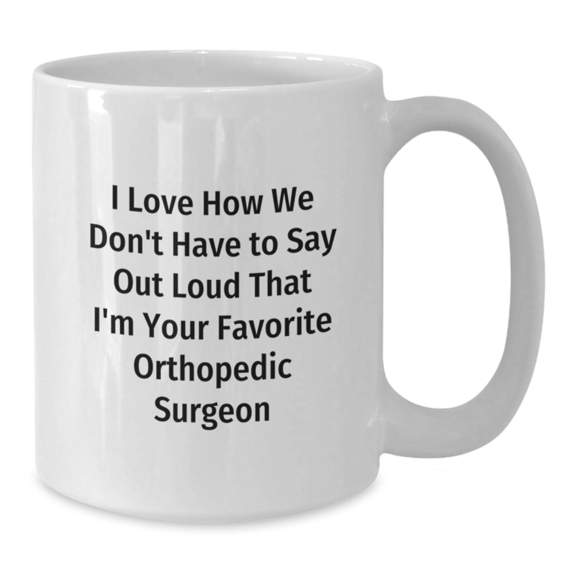 Funny Orthopedic Surgeon Gifts from Friends for Graduation - I Love How We Don't Have To Say Out Loud That I'm Your Favorite Orthopedic Surgeon, Unique White Coffee Mug for Men or Women - Additional