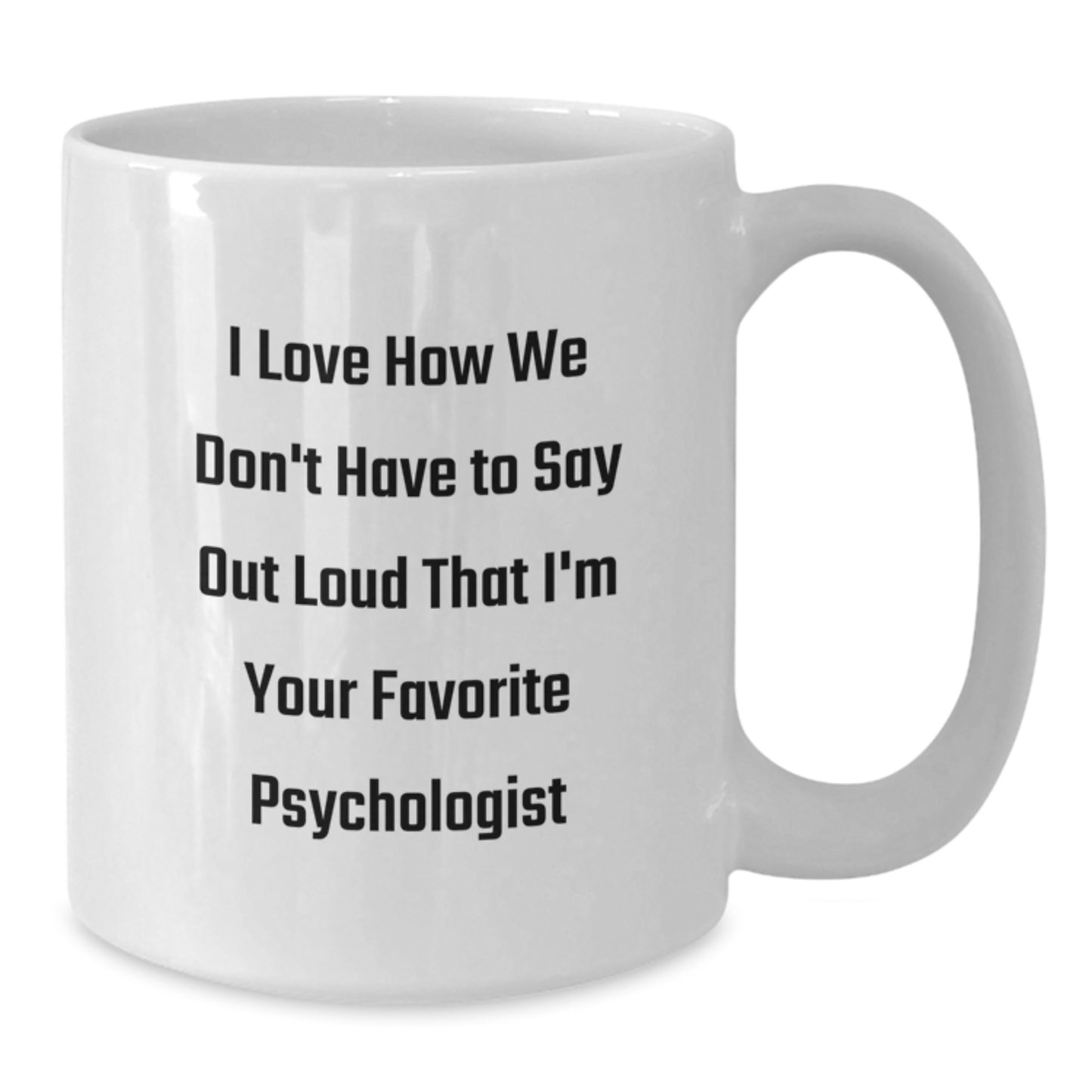 Funny Psychologist Gifts from Friends on Birthday, I Love How We Don't Have To Say Out Loud That I'm Your Favorite Psychologist White Coffee Mug for Birthday - Additional