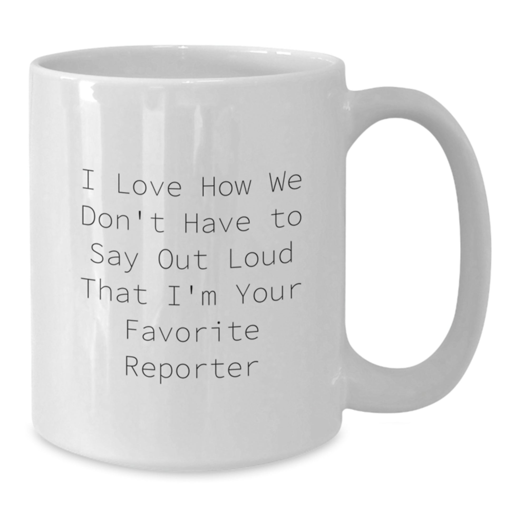 Funny Reporter Quotes White Coffee Mug - Gifts from Friends and Family for Graduation - 'I Love How We Don't Have To Say Out Loud' - 11oz or 15oz Capacity - Additional