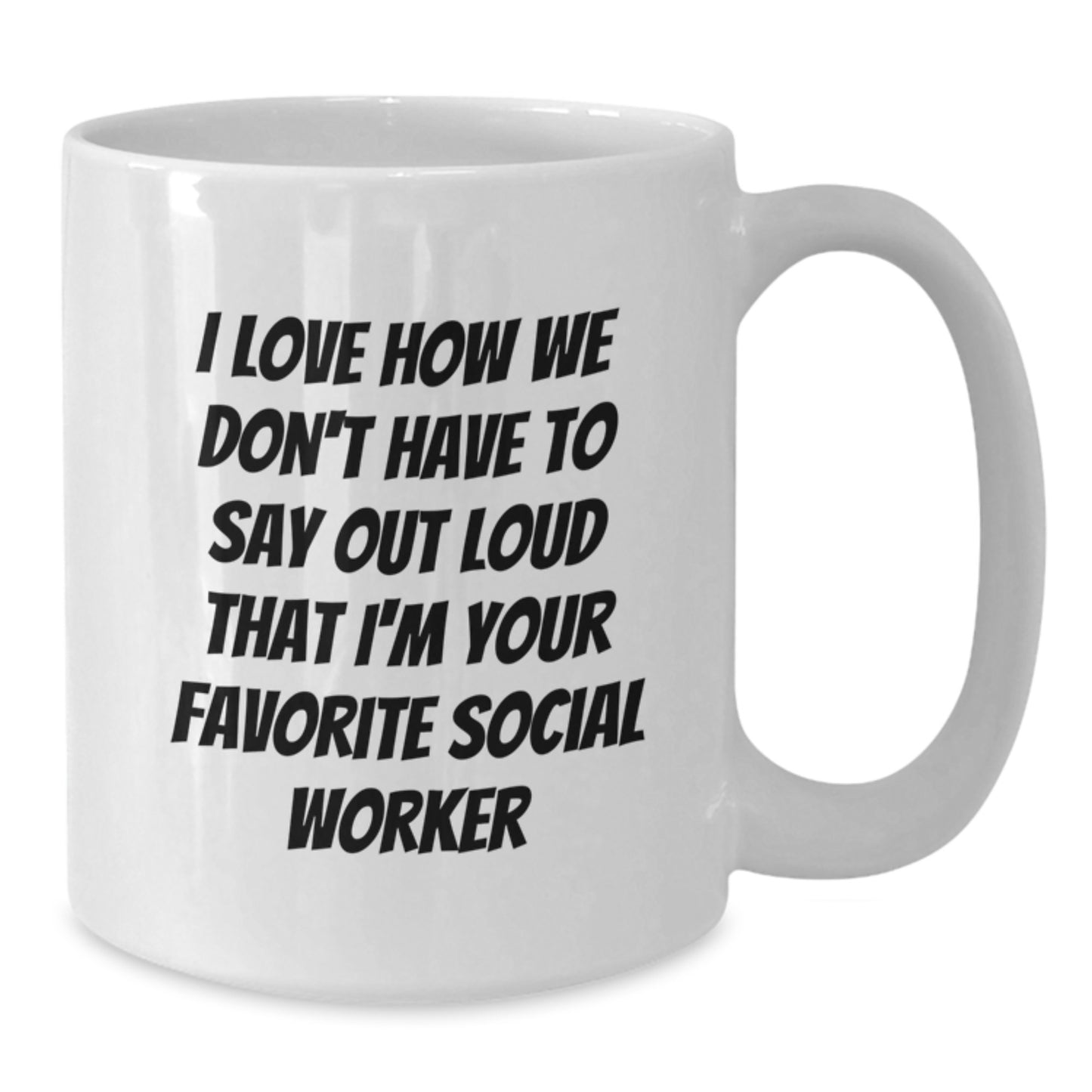 Funny Social Worker Gifts from Friends and Family - 'I Love How We Don't Have To Say Out Loud That I'm Your Favorite Social Worker' White Coffee Mug for Graduation - Additional
