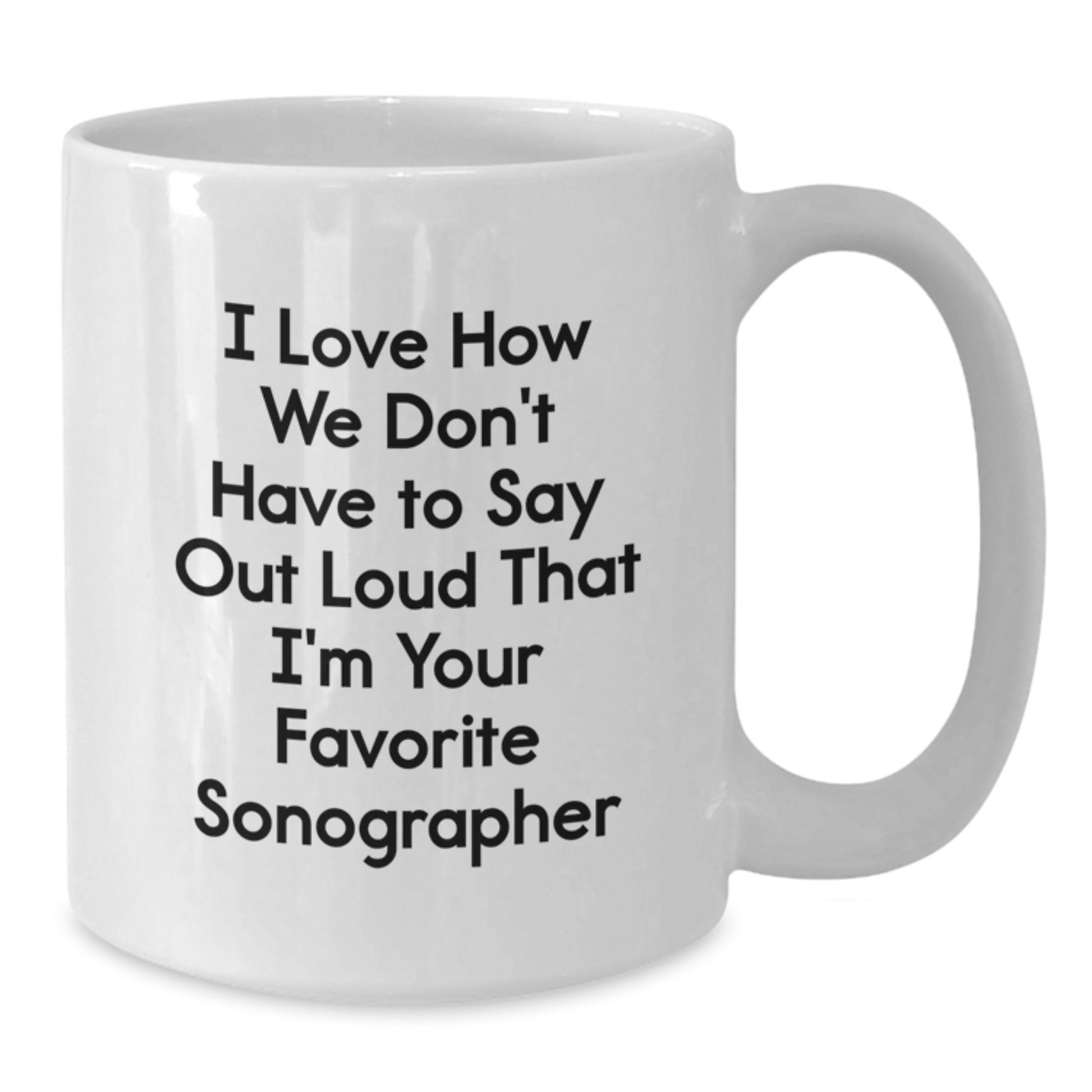 Funny Sonographer Gifts from Friends - I Love How We Don't Have To Say Out Loud That I'm Your Favorite Sonographer, White Coffee Mug for Birthday Unique Gifts for Sonographer - Additional