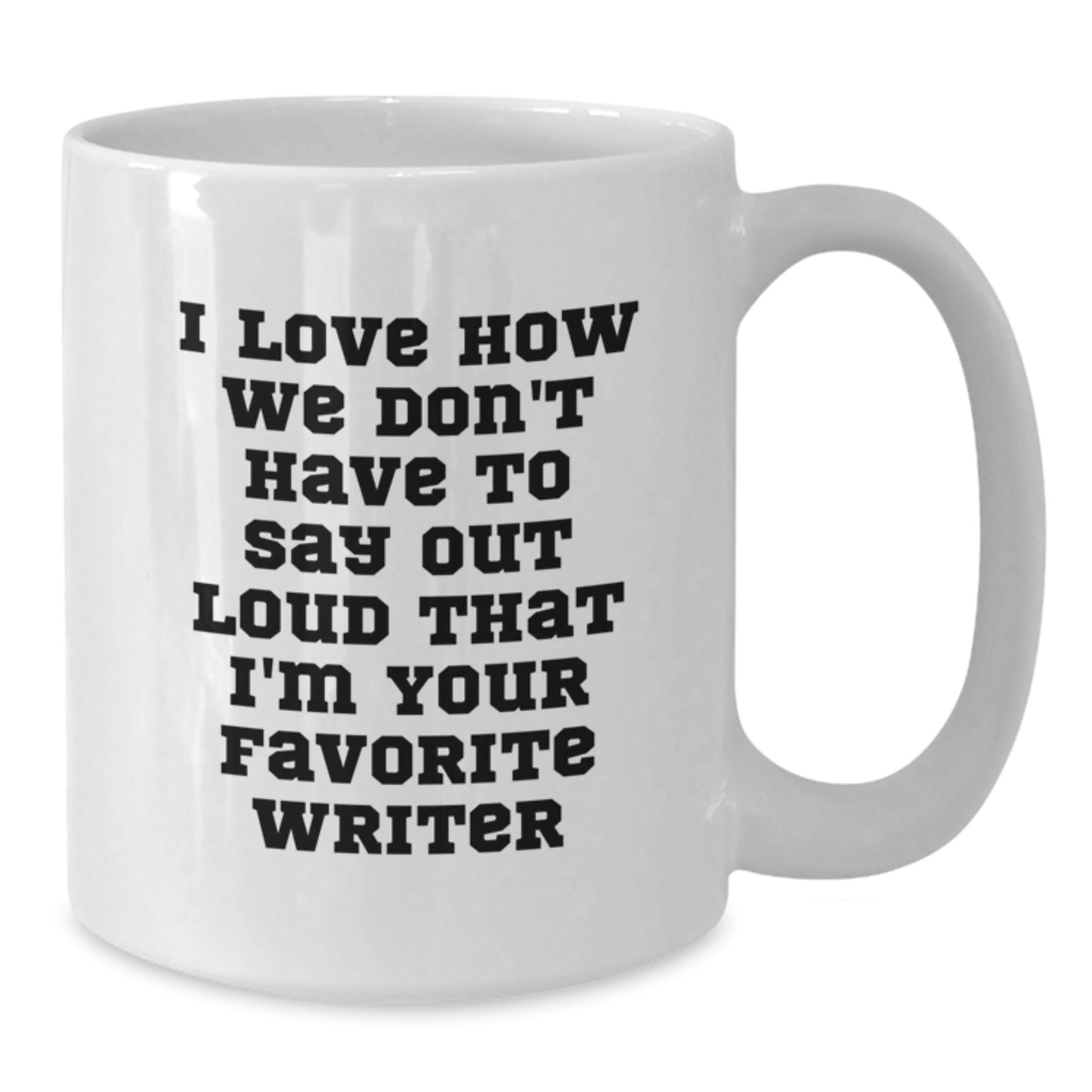 Funny Writer Quotes White Coffee Mug, Gifts from Friends for Favorite Writer on Birthday, I Love How We Don't Have To Say Out Loud That I'm Your Favorite Writer - Additional