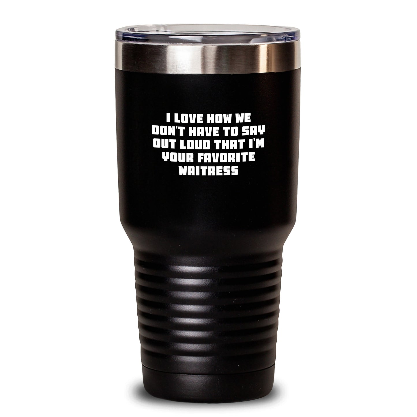 Funny Waitress Quote Tumbler Gifts from Friends for Her Birthday, I Love How We Don't Have To Say Out Loud That I'm Your Favorite Waitress - 20oz or 30oz Black Stainless Steel Powder Coated Tumbler - Main