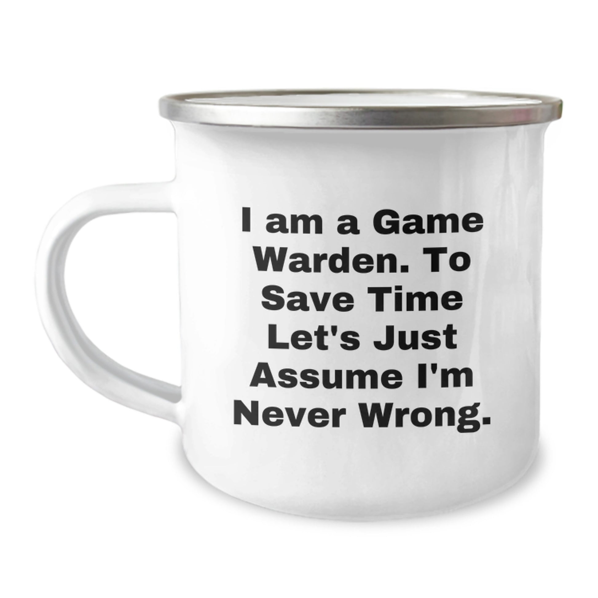 Funny Game Warden Gifts from Friends for Christmas Unique Mug, I Am A Game Warden. To Save Time Let's Just Assume I'm Never Wrong. - 12 oz Stainless Steel with Enamel Finish - Image 1