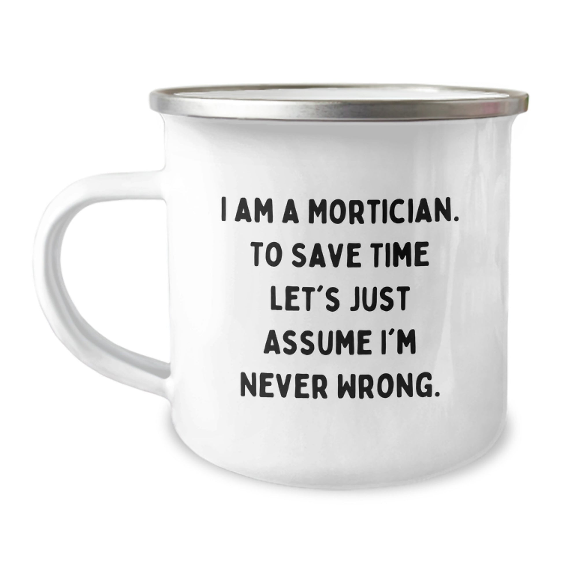 Funny Mortician Gifts from Friends, Unique Camping Mug for Mortician, 'I Am A Mortician. To Save Time Let's Just Assume I'm Never Wrong.' - Image 1