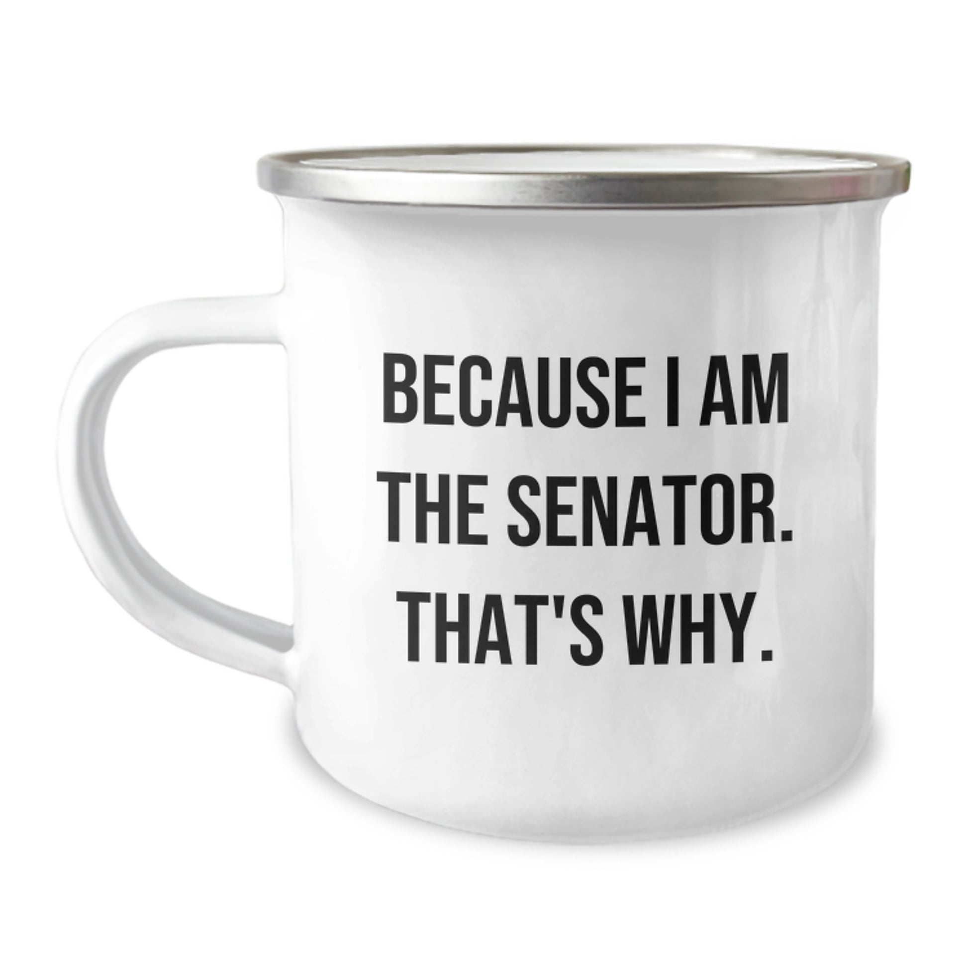 Funny Senator Gifts for Men, Unique Christmas Unique Gifts from Friends to Senator, Camping Mug with 'Because I Am The Senator. That's Why.' Quote - 12 oz Stainless Steel Enamel Finish - Image 1