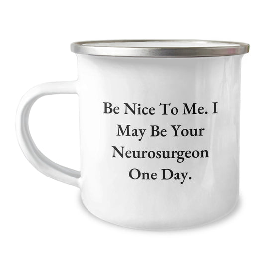 Funny Neurosurgeon Gifts from Friends, Unique Camping Mug for Christmas, Be Nice To Me. I May Be Your Neurosurgeon One Day. - A Ideal Gift for Neurosurgeon Friends - Image 1