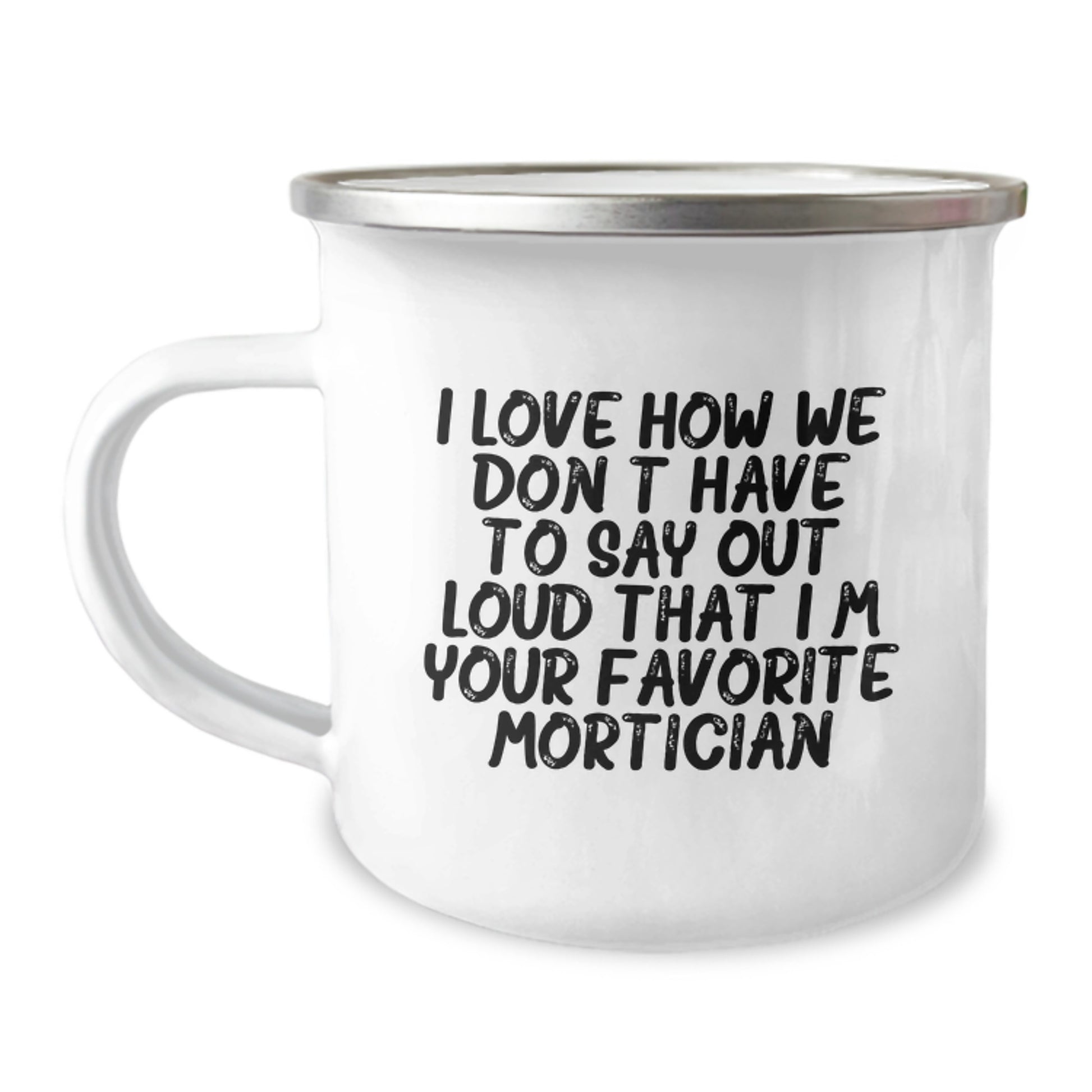 Funny Mortician Gifts for Men - I Love How We Don't Have To Say Out Loud That I'm Your Favorite Mortician, Unique Camping Mug, Stainless Steel with Enamel Finish - Image 1