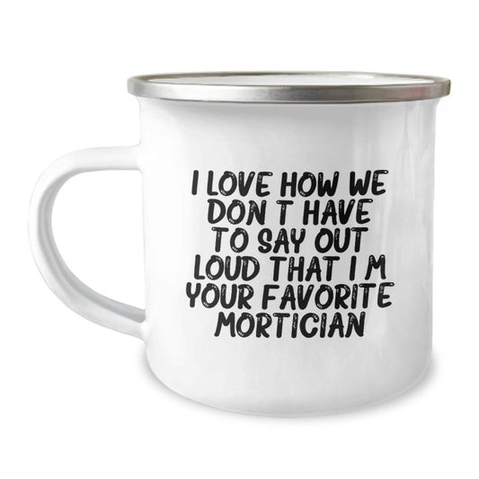 Funny Mortician Gifts for Men - I Love How We Don't Have To Say Out Loud That I'm Your Favorite Mortician, Unique Camping Mug, Stainless Steel with Enamel Finish - Image 1