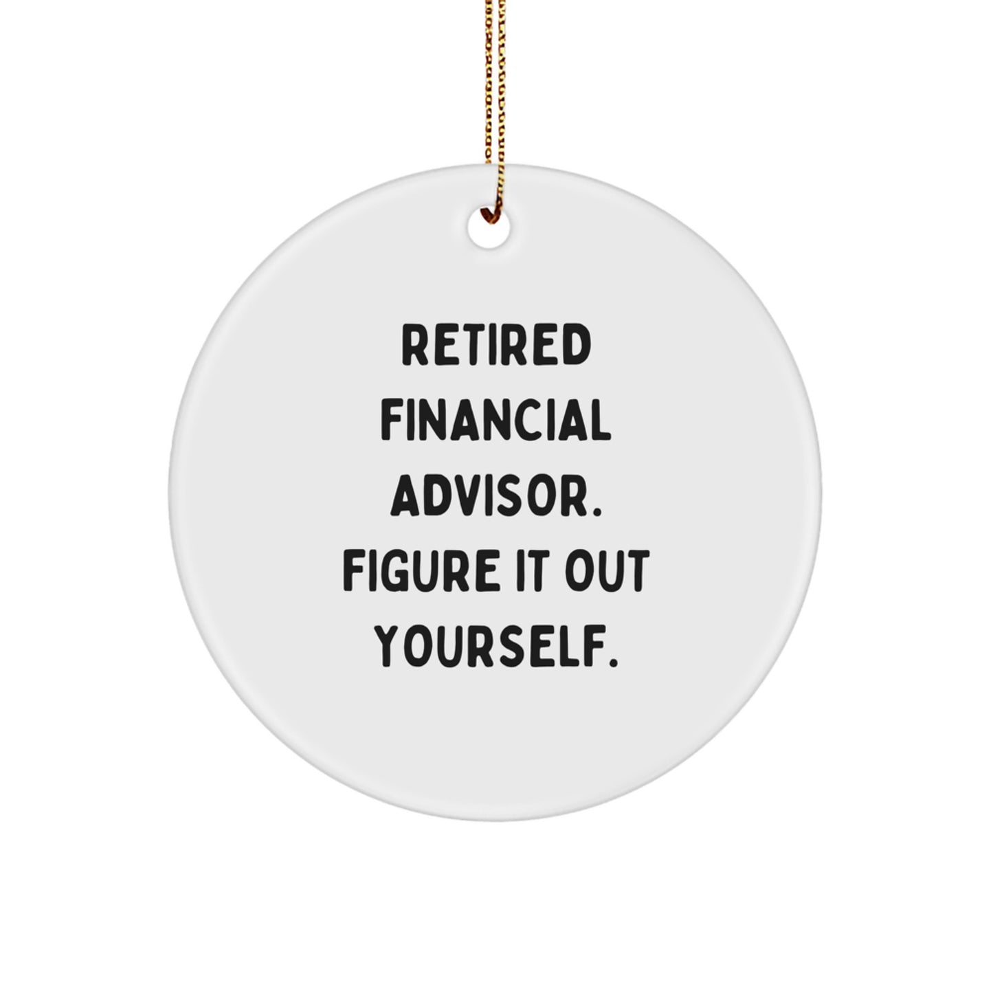Funny Financial Advisor Gifts for Men, Circle Ornament with 'Retired Financial Advisor. Figure It Out Yourself.' Quote, Perfect for Christmas, Gifts from Dad to Financial Advisor - Image 1