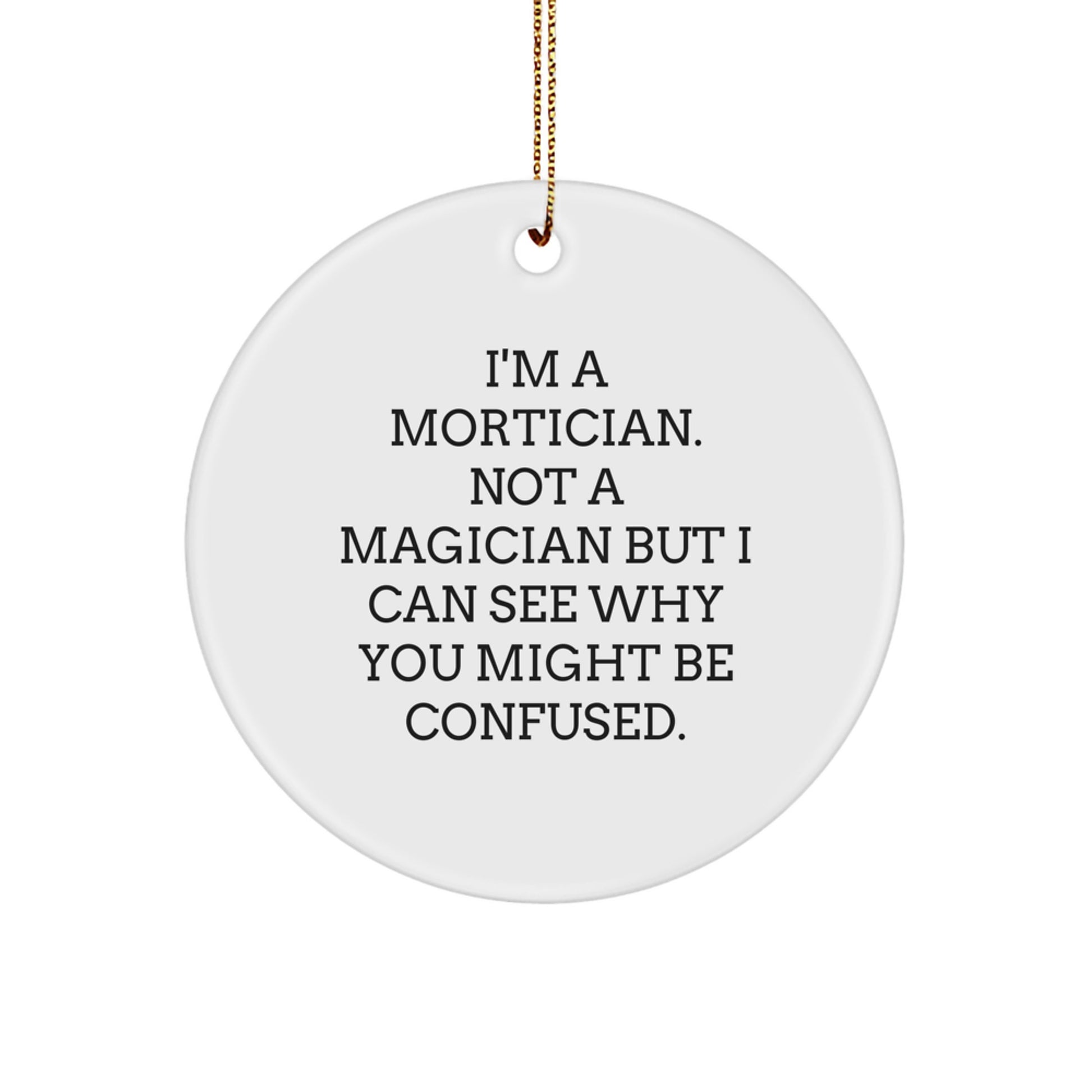 Mortician Gifts from Friends, Family or Coworkers: I'm A Mortician. Not A Magician But I Can See Why You Might Be Confused. - Funny Circle Ornament for Christmas - Image 1